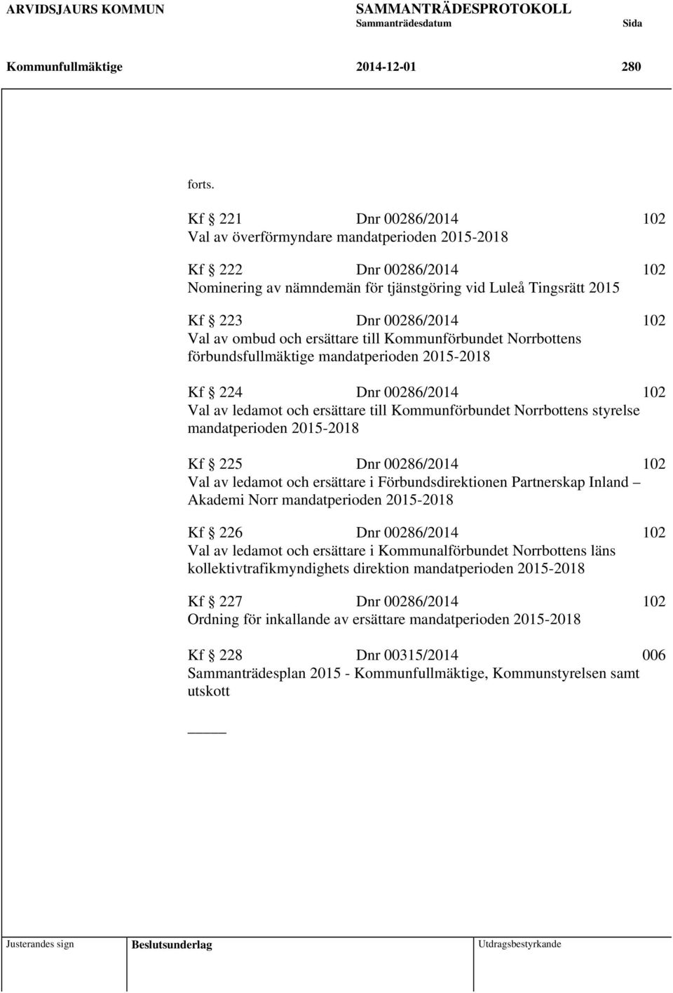 ombud och ersättare till Kommunförbundet Norrbottens förbundsfullmäktige mandatperioden 2015-2018 Kf 224 Dnr 00286/2014 102 Val av ledamot och ersättare till Kommunförbundet Norrbottens styrelse