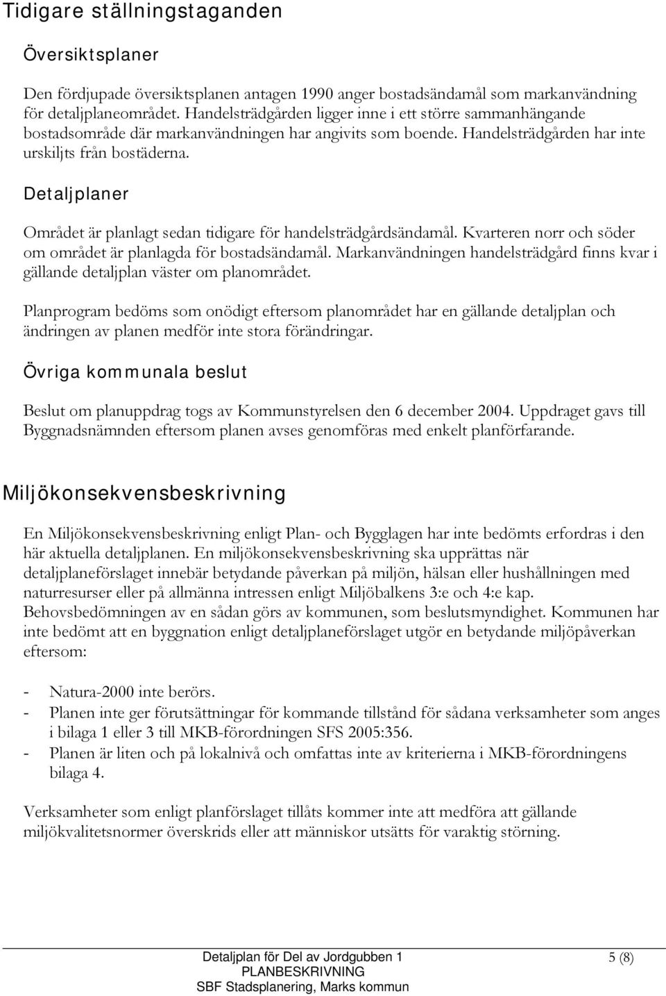 Detaljplaner Området är planlagt sedan tidigare för handelsträdgårdsändamål. Kvarteren norr och söder om området är planlagda för bostadsändamål.