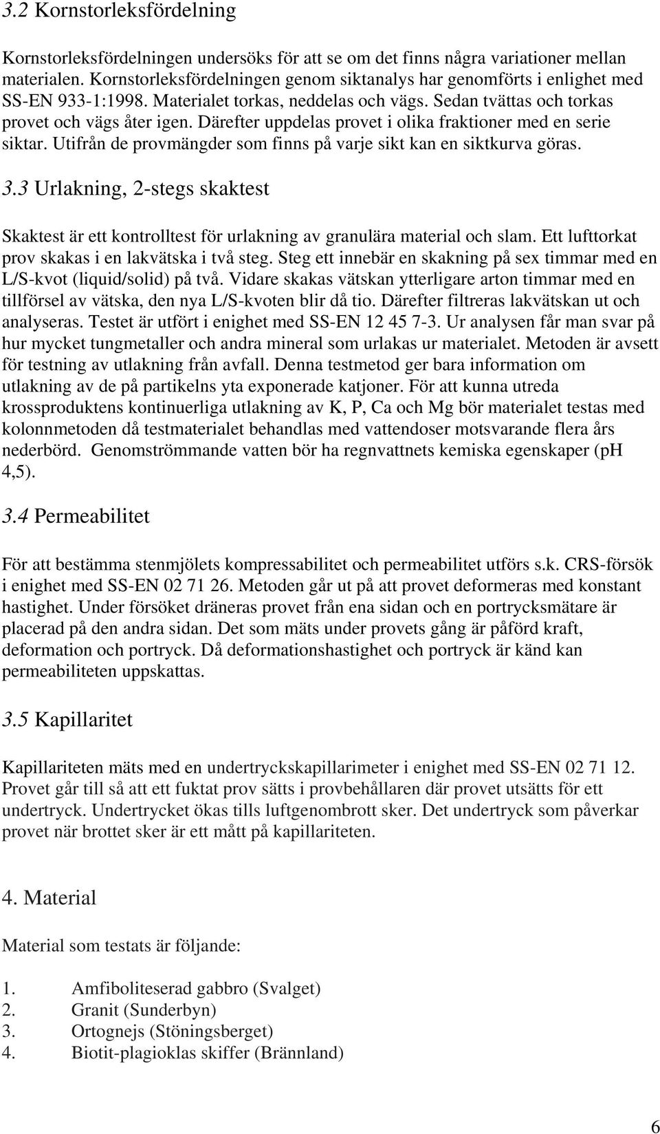 Därefter uppdelas provet i olika fraktioner med en serie siktar. Utifrån de provmängder som finns på varje sikt kan en siktkurva göras. 3.