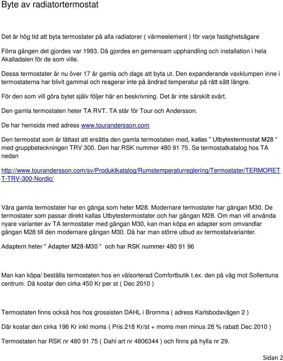 Den expanderande vaxklumpen inne i termostaterna har blivit gammal och reagerar inte på ändrad temperatur på rätt sätt längre. För den som vill göra bytet själv följer här en beskrivning.