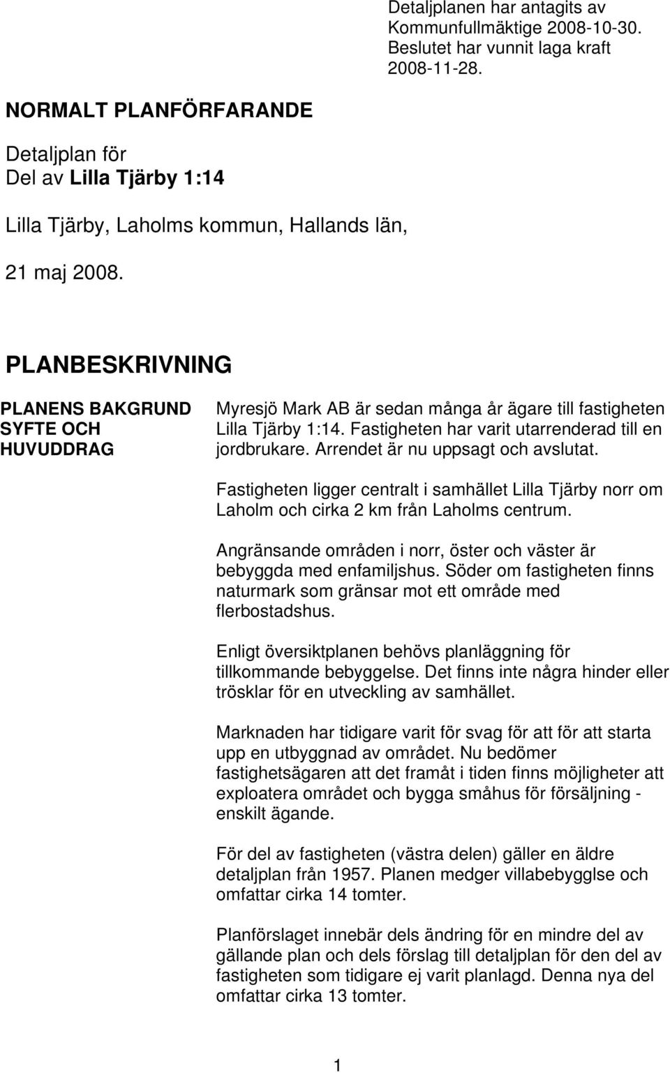 PLANBESKRIVNING PLANENS BAKGRUND SYFTE OCH HUVUDDRAG Myresjö Mark AB är sedan många år ägare till fastigheten Lilla Tjärby 1:14. Fastigheten har varit utarrenderad till en jordbrukare.