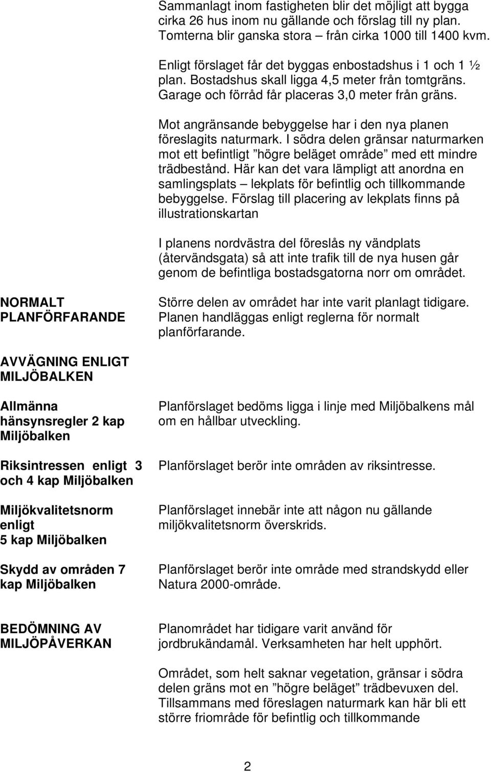 Mot angränsande bebyggelse har i den nya planen föreslagits naturmark. I södra delen gränsar naturmarken mot ett befintligt högre beläget område med ett mindre trädbestånd.