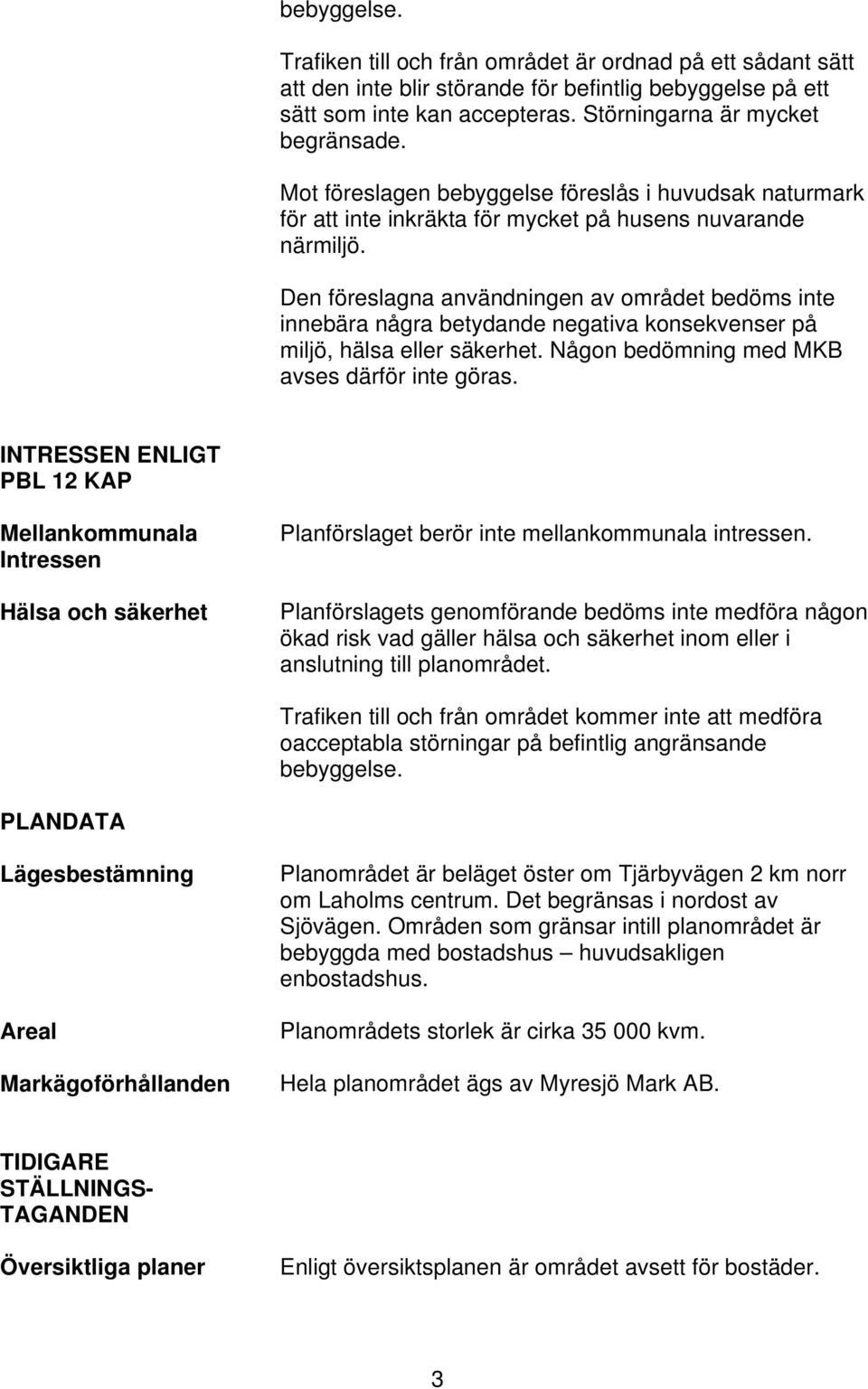 Den föreslagna användningen av området bedöms inte innebära några betydande negativa konsekvenser på miljö, hälsa eller säkerhet. Någon bedömning med MKB avses därför inte göras.