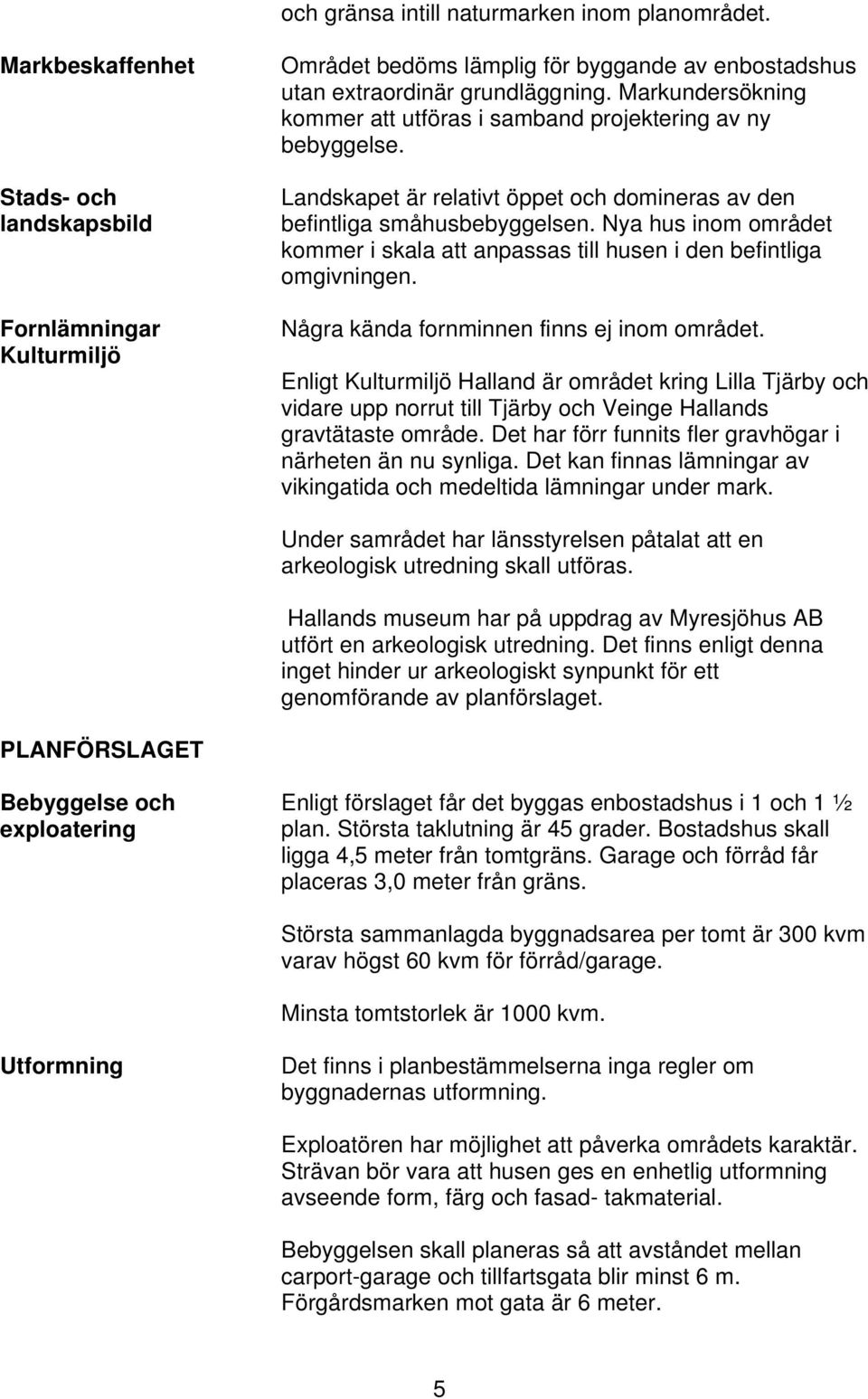 Nya hus inom området kommer i skala att anpassas till husen i den befintliga omgivningen. Några kända fornminnen finns ej inom området.