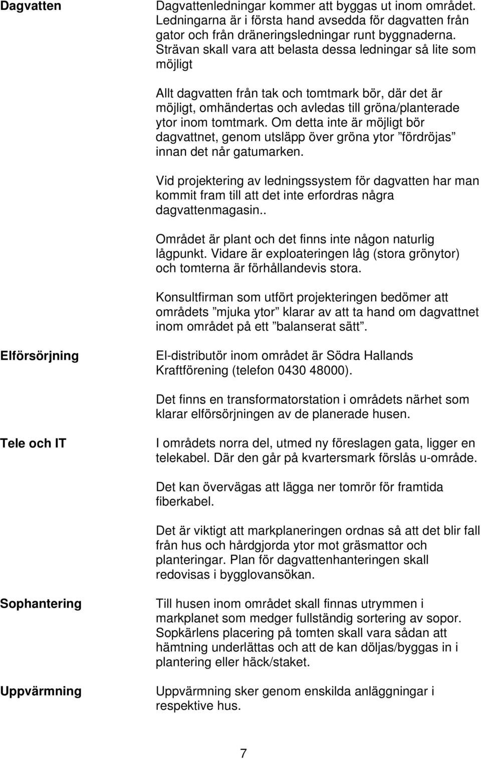 Om detta inte är möjligt bör dagvattnet, genom utsläpp över gröna ytor fördröjas innan det når gatumarken.