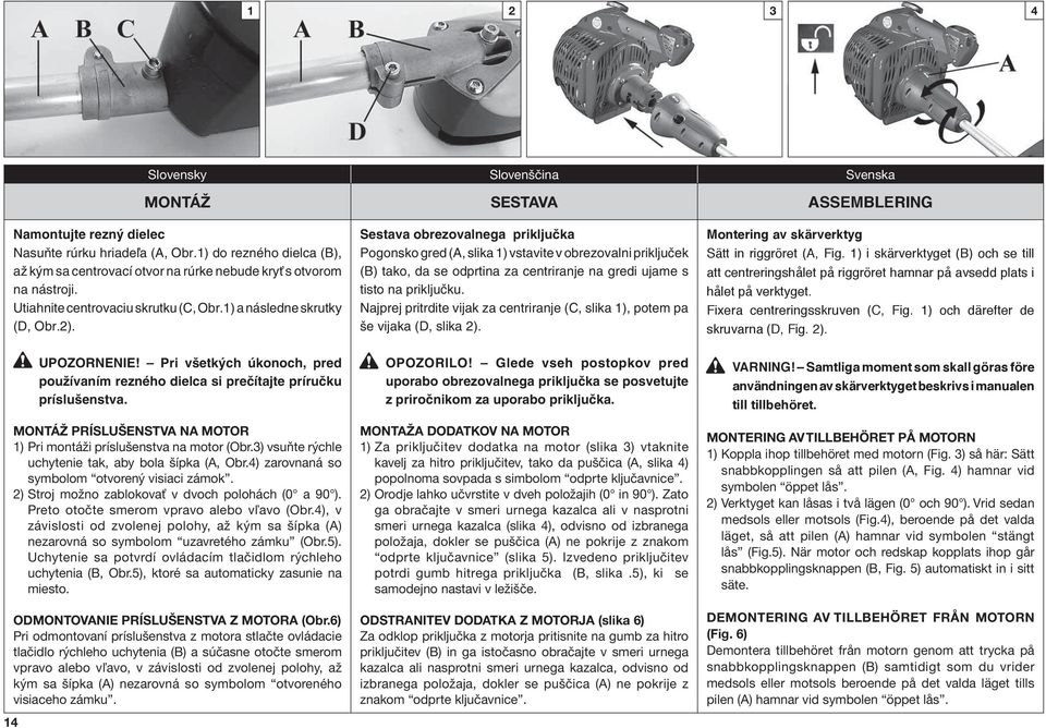 Sestava obrezovalnega prikljuãka Pogonsko gred (A, slika 1) vstavite v obrezovalni prikljuãek (B) tako, da se odprtina za centriranje na gredi ujame s tisto na prikljuãku.