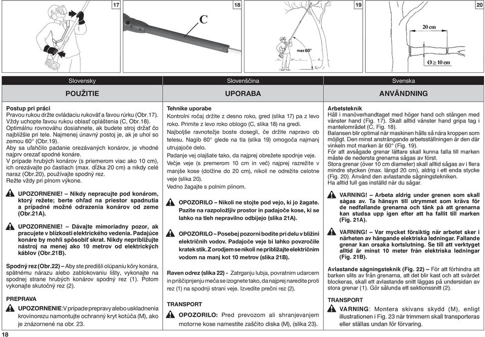 Aby sa uºahãilo padanie orezávan ch konárov, je vhodné najprv orezaè spodné konáre. V prípade hrub ch konárov (s priemerom viac ako 10 cm), ich orezávajte po ãastiach (max.