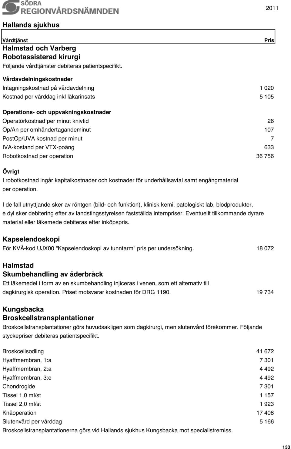 omhändertagandeminut 107 PostOp/UVA kostnad per minut 7 IVA-kostand per VTX-poäng 633 Robotkostnad per operation 36 756 Övrigt I robotkostnad ingår kapitalkostnader och kostnader för underhållsavtal