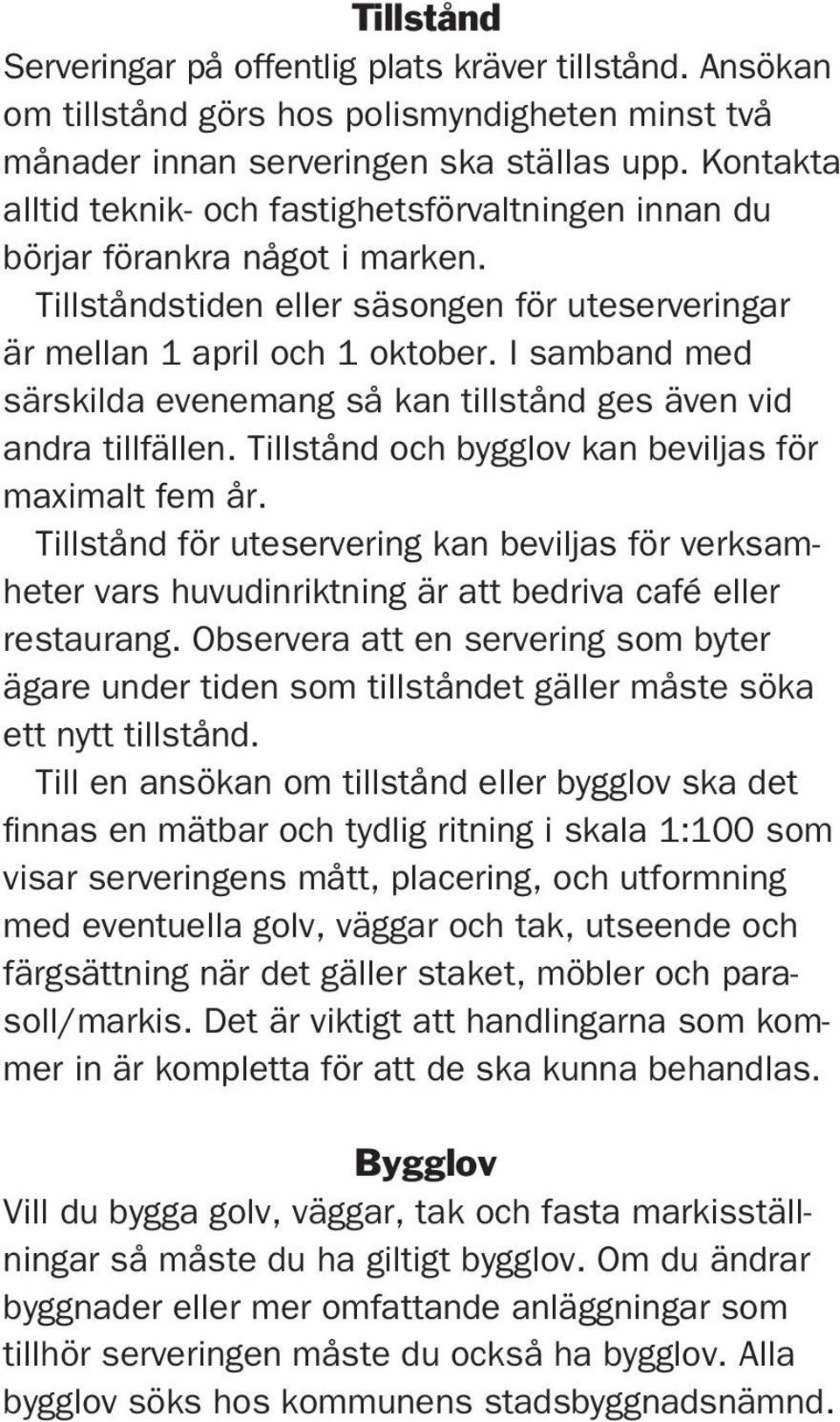 I samband med särskilda evenemang så kan tillstånd ges även vid andra tillfällen. Tillstånd och bygglov kan beviljas för maximalt fem år.