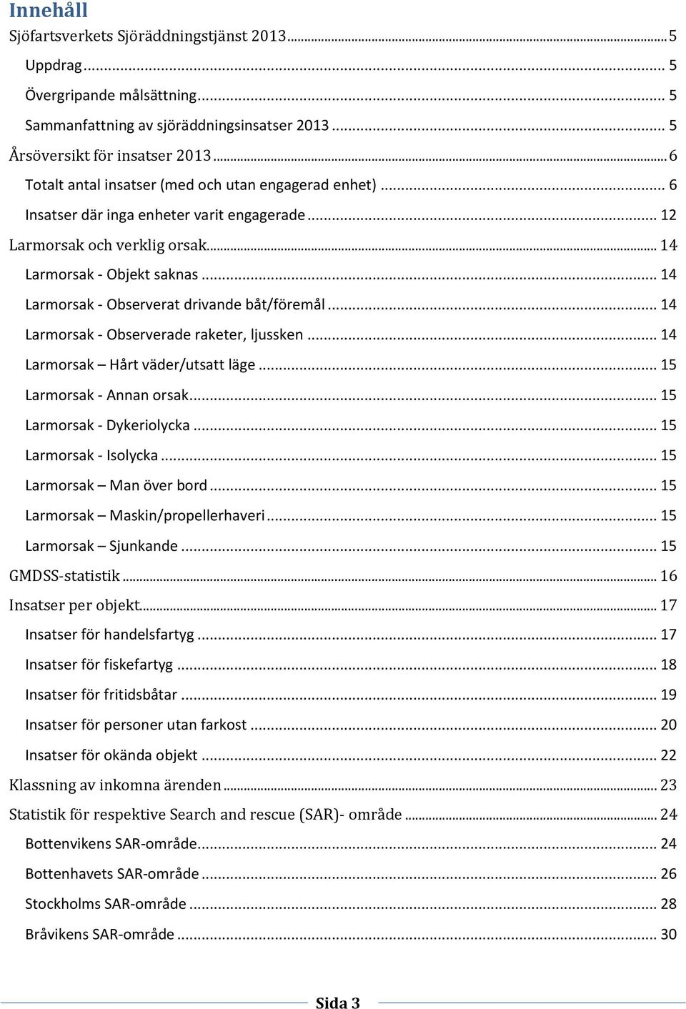 .. Larmorsak - Observerat drivande båt/föremål... Larmorsak - Observerade raketer, ljussken... Larmorsak Hårt väder/utsatt läge... Larmorsak - Annan orsak... Larmorsak - Dykeriolycka.