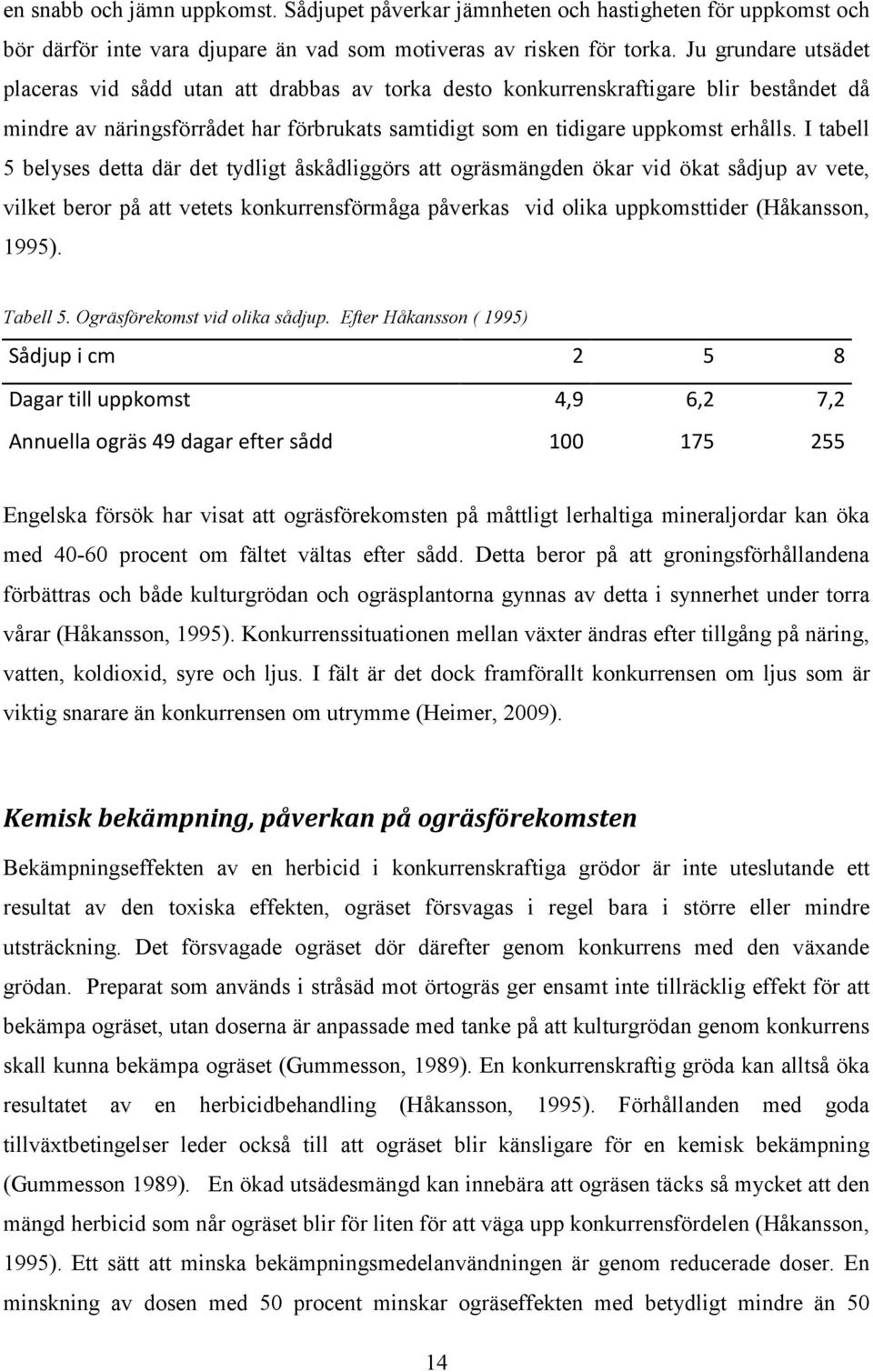 I tabell 5 belyses detta där det tydligt åskådliggörs att ogräsmängden ökar vid ökat sådjup av vete, vilket beror på att vetets konkurrensförmåga påverkas vid olika uppkomsttider (Håkansson, 1995).