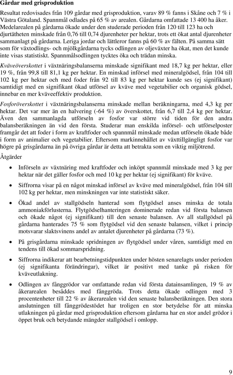 Medelarealen på gårdarna ökade under den studerade perioden från 120 till 123 ha och djurtätheten minskade från 0,76 till 0,74 djurenheter per hektar, trots ett ökat antal djurenheter sammanlagt på