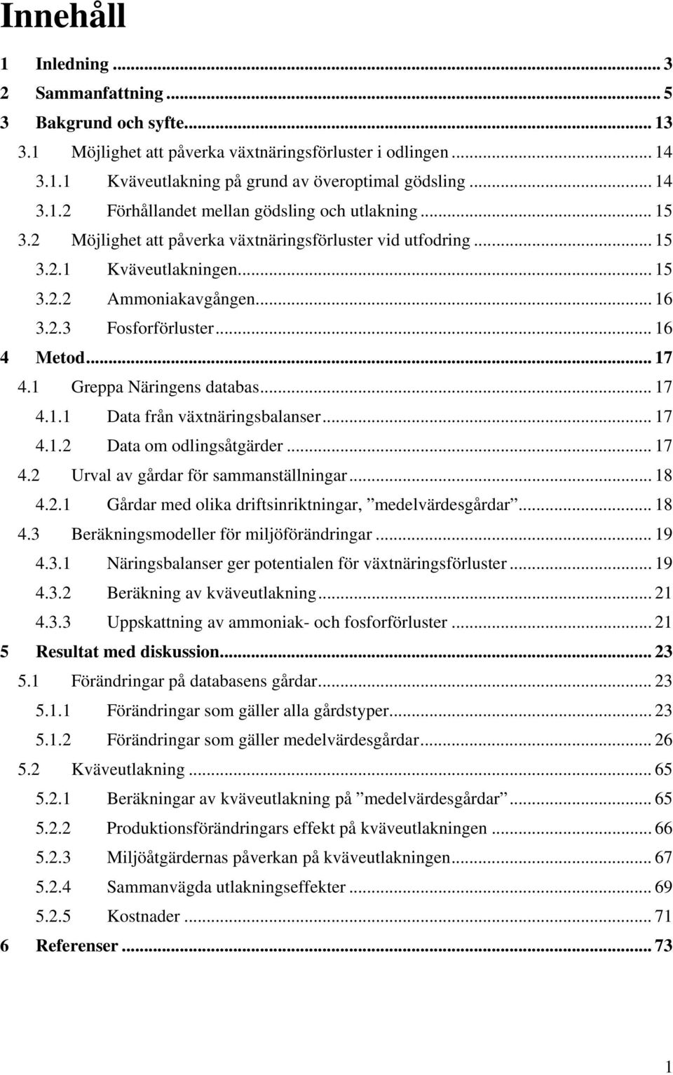 1 Greppa Näringens databas... 17 4.1.1 Data från växtnäringsbalanser... 17 4.1.2 Data om odlingsåtgärder... 17 4.2 Urval av gårdar för sammanställningar... 18 4.2.1 Gårdar med olika driftsinriktningar, medelvärdesgårdar.