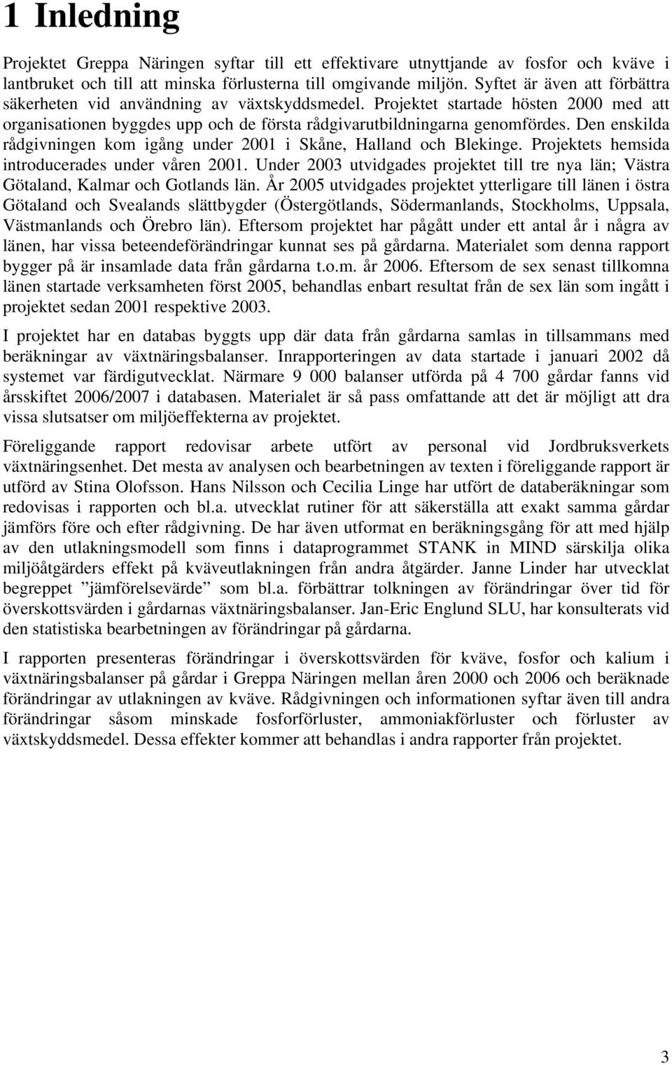 Den enskilda rådgivningen kom igång under 2001 i Skåne, Halland och Blekinge. Projektets hemsida introducerades under våren 2001.