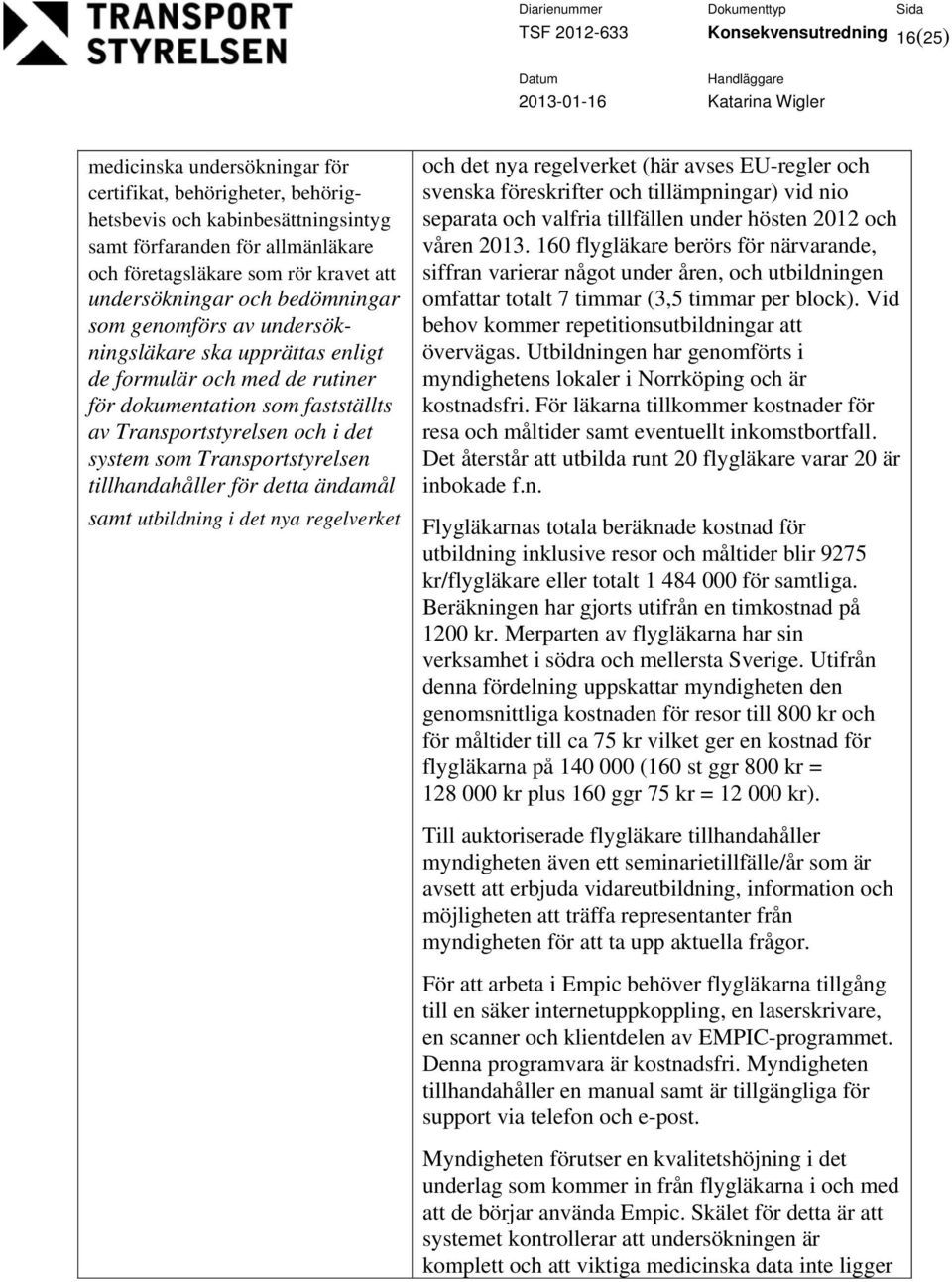 system som Transportstyrelsen tillhandahåller för detta ändamål samt utbildning i det nya regelverket och det nya regelverket (här avses EU-regler och svenska föreskrifter och tillämpningar) vid nio