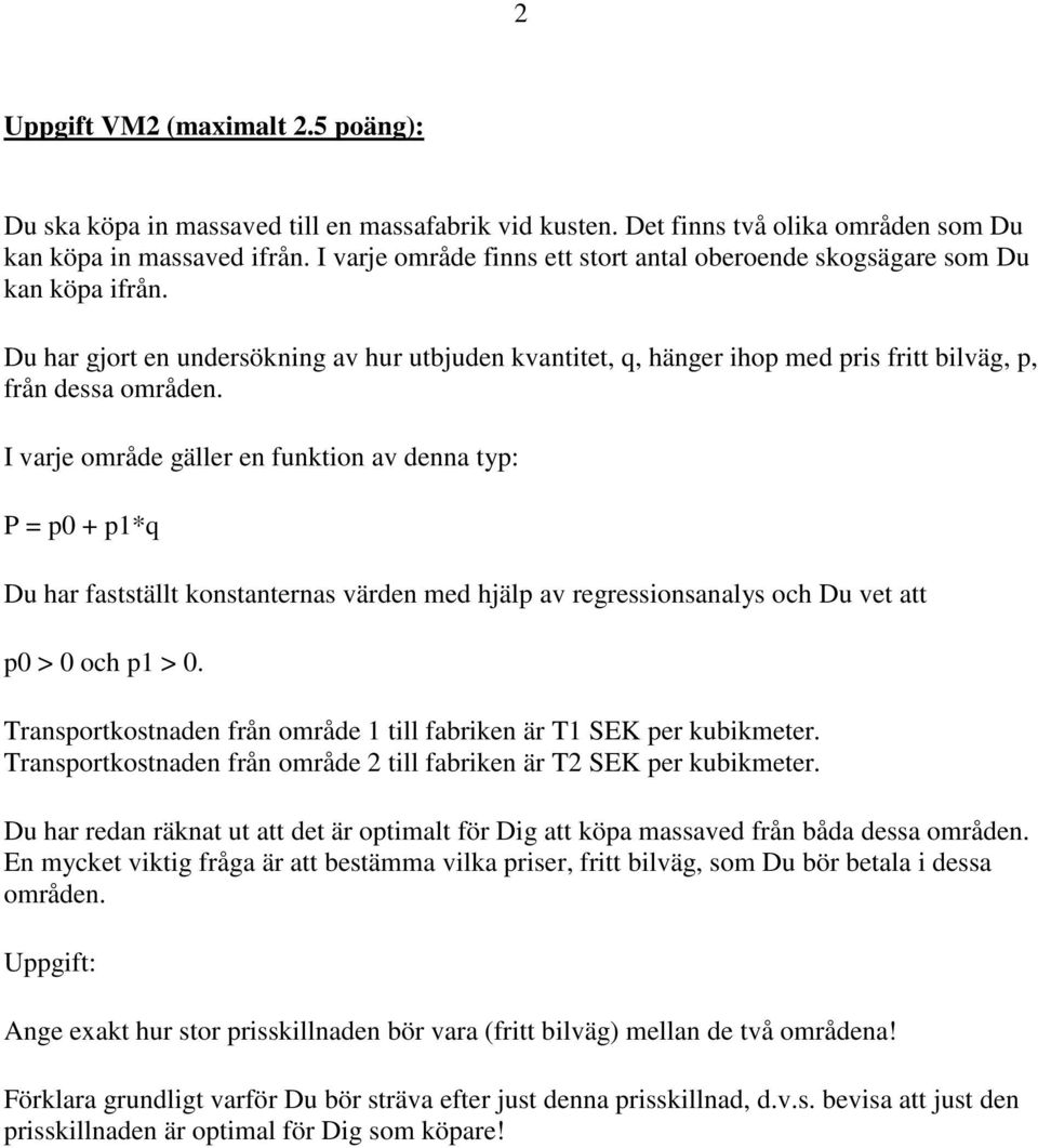 I varje område gäller en funktion av denna typ: P = p0 + p1*q Du har fastställt konstanternas värden med hjälp av regressionsanalys och Du vet att p0 > 0 och p1 > 0.