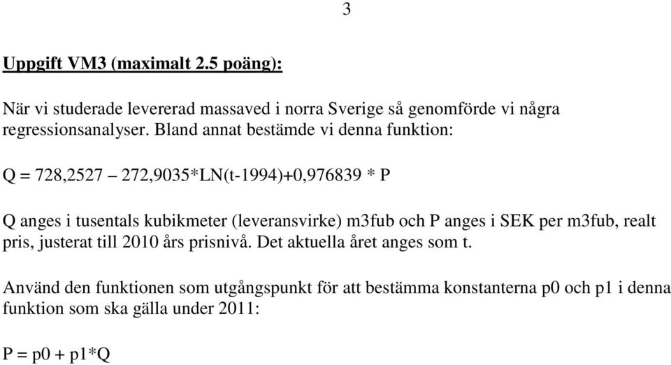 Bland annat bestämde vi denna funktion: Q = 728,2527 272,9035*LN(t-1994)+0,976839 * P Q anges i tusentals kubikmeter