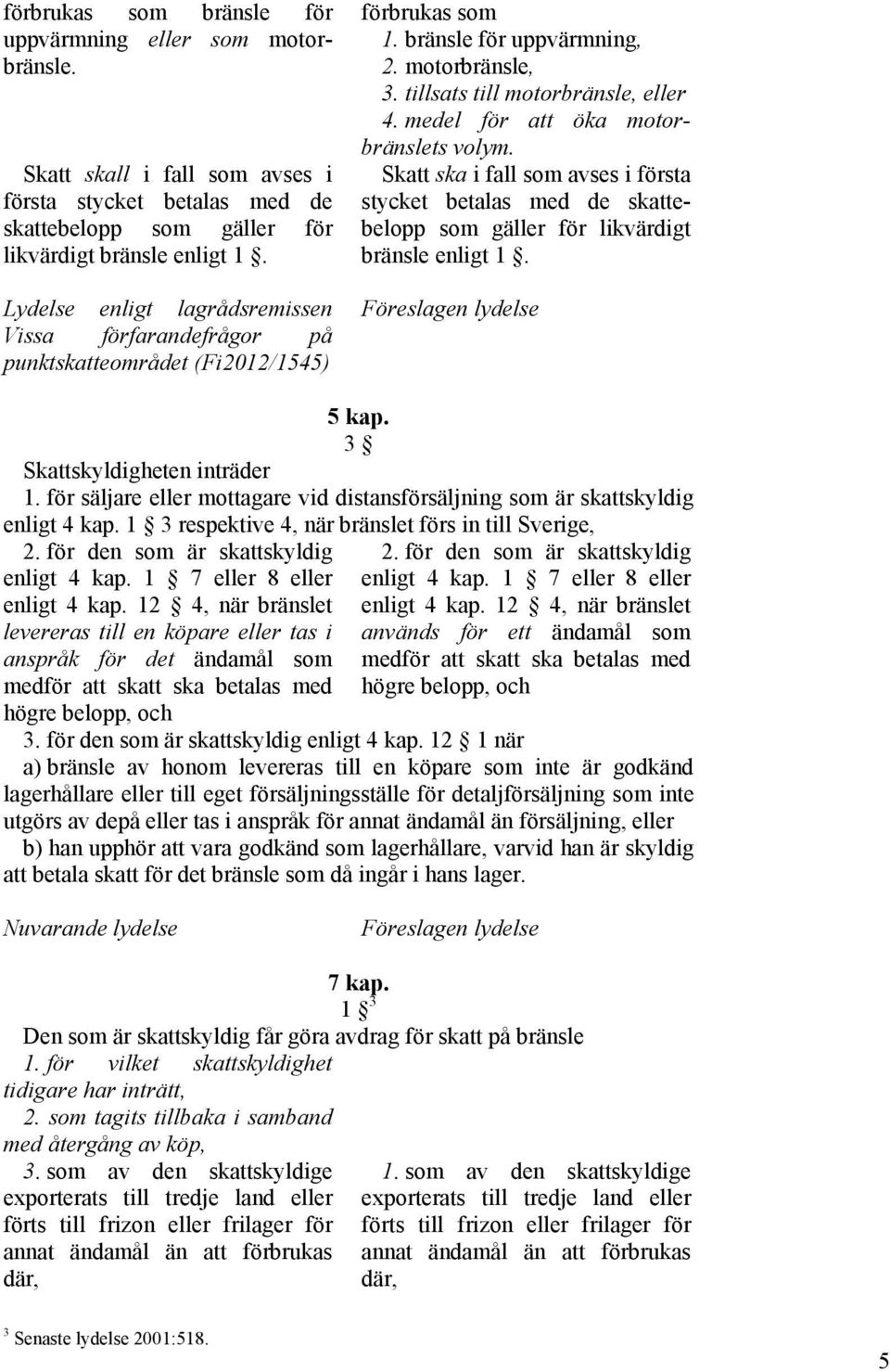 medel för att öka motorbränslets volym. Skatt ska i fall som avses i första stycket betalas med de skattebelopp som gäller för likvärdigt bränsle enligt 1. Föreslagen lydelse 5 kap.