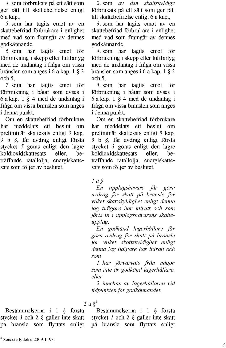 som har tagits emot för förbrukning i båtar som avses i 6 a kap. 1 4 med de undantag i fråga om vissa bränslen som anges i denna punkt.