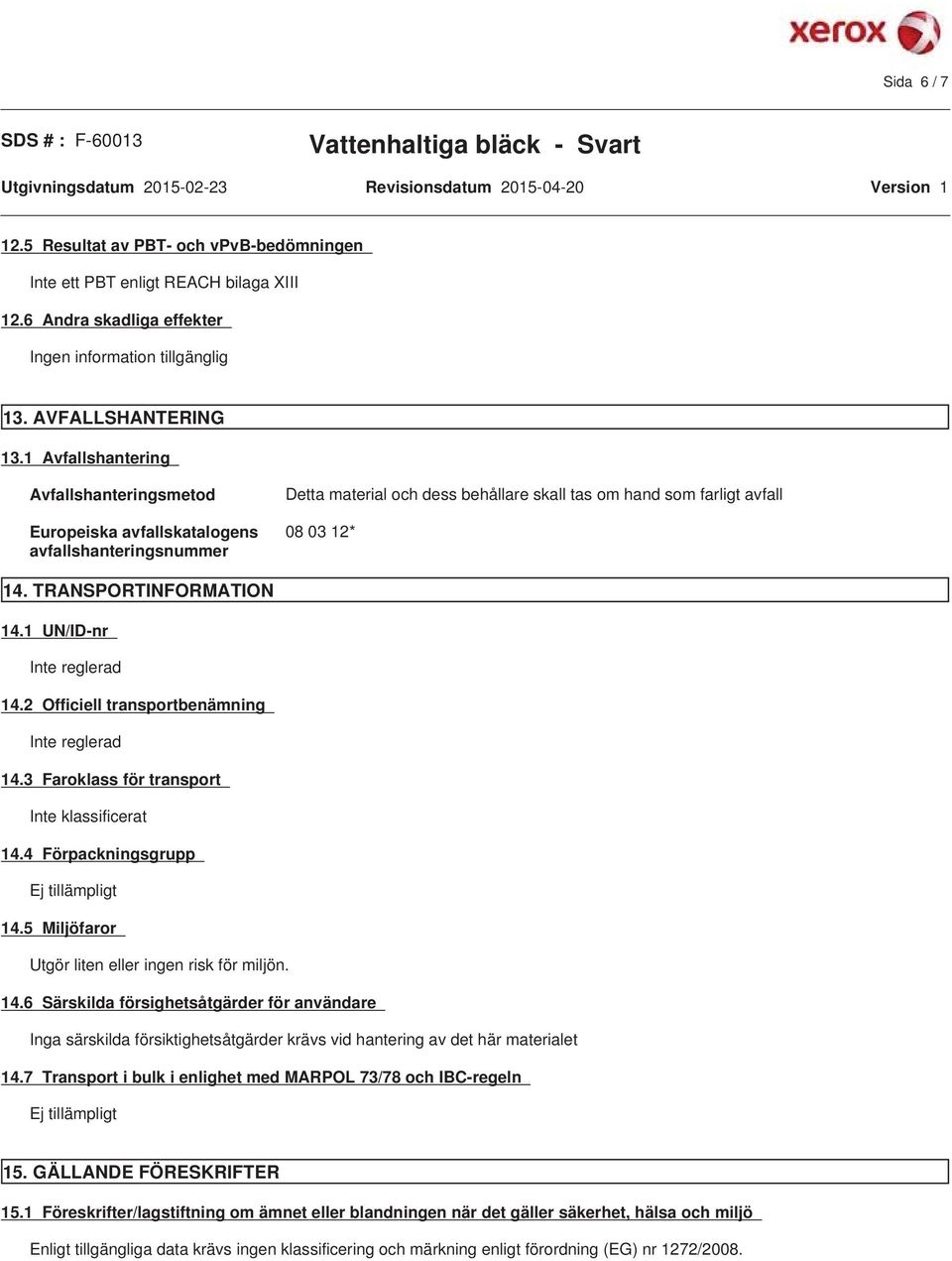 TRANSPORTINFORMATION 14.1 UN/ID-nr Inte reglerad 14.2 Officiell transportbenämning Inte reglerad 14.3 Faroklass för transport Inte klassificerat 14.4 Förpackningsgrupp 14.