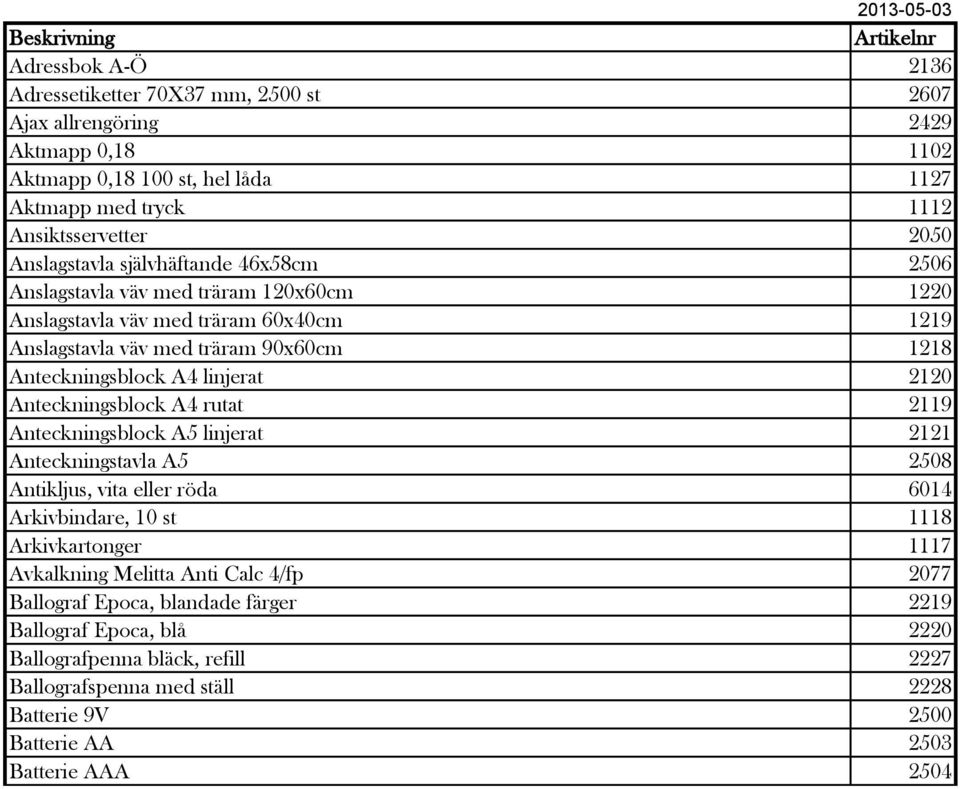 Anteckningsblock A4 linjerat 2120 Anteckningsblock A4 rutat 2119 Anteckningsblock A5 linjerat 2121 Anteckningstavla A5 2508 Antikljus, vita eller röda 6014 Arkivbindare, 10 st 1118 Arkivkartonger