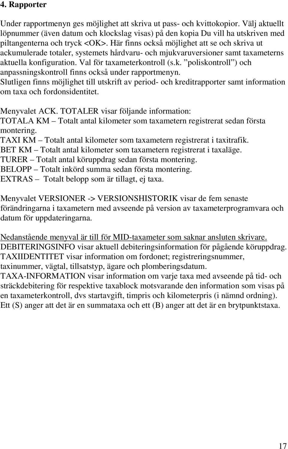 Här finns också möjlighet att se och skriva ut ackumulerade totaler, systemets hårdvaru- och mjukvaruversioner samt taxameterns aktuella konfiguration. Val för taxameterkontroll (s.k. poliskontroll ) och anpassningskontroll finns också under rapportmenyn.