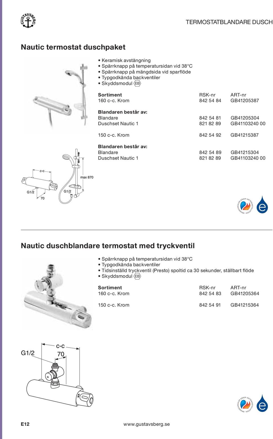 Krom 842 54 92 GB41215387 Blandaren består av: Blandare 842 54 89 GB41215304 Duschset Nautic 1 821 82 89 GB41103240 00 Nautic duschblandare termostat med tryckventil Spärrknapp