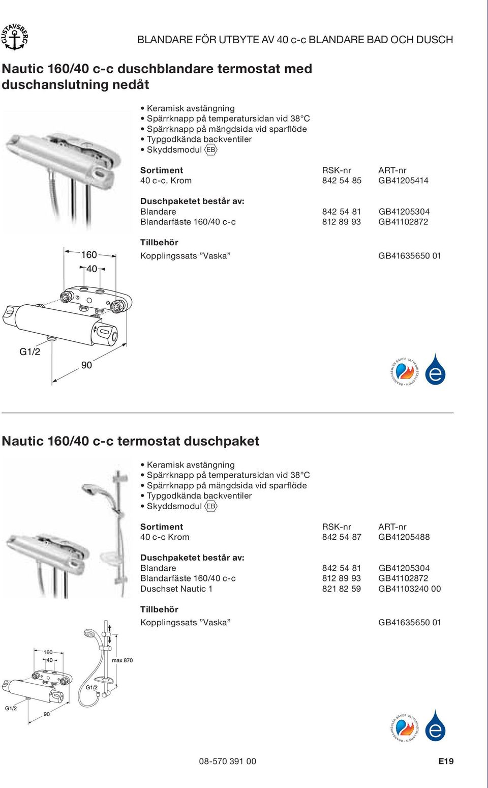 Krom 842 54 85 GB41205414 Duschpaketet består av: Blandare 842 54 81 GB41205304 Blandarfäste 160/40 c-c 812 89 93 GB41102872 Tillbehör Kopplingssats Vaska GB41635650 01 Nautic 160/40 c-c termostat