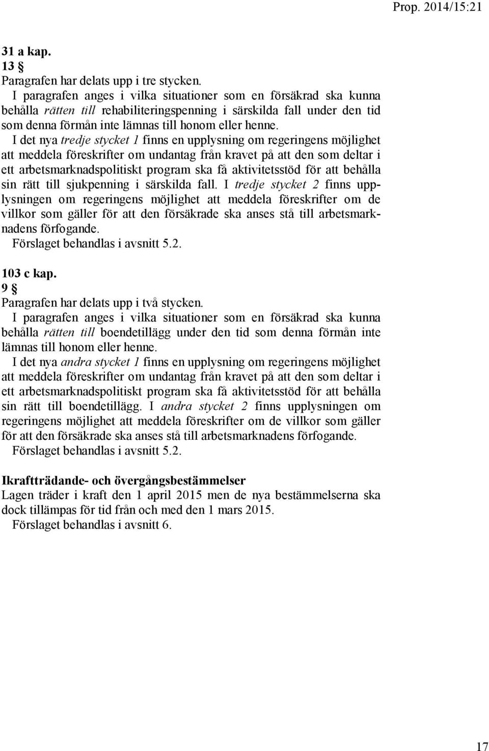 I det nya tredje stycket 1 finns en upplysning om regeringens möjlighet att meddela föreskrifter om undantag från kravet på att den som deltar i ett ska få aktivitetsstöd för att behålla sin rätt