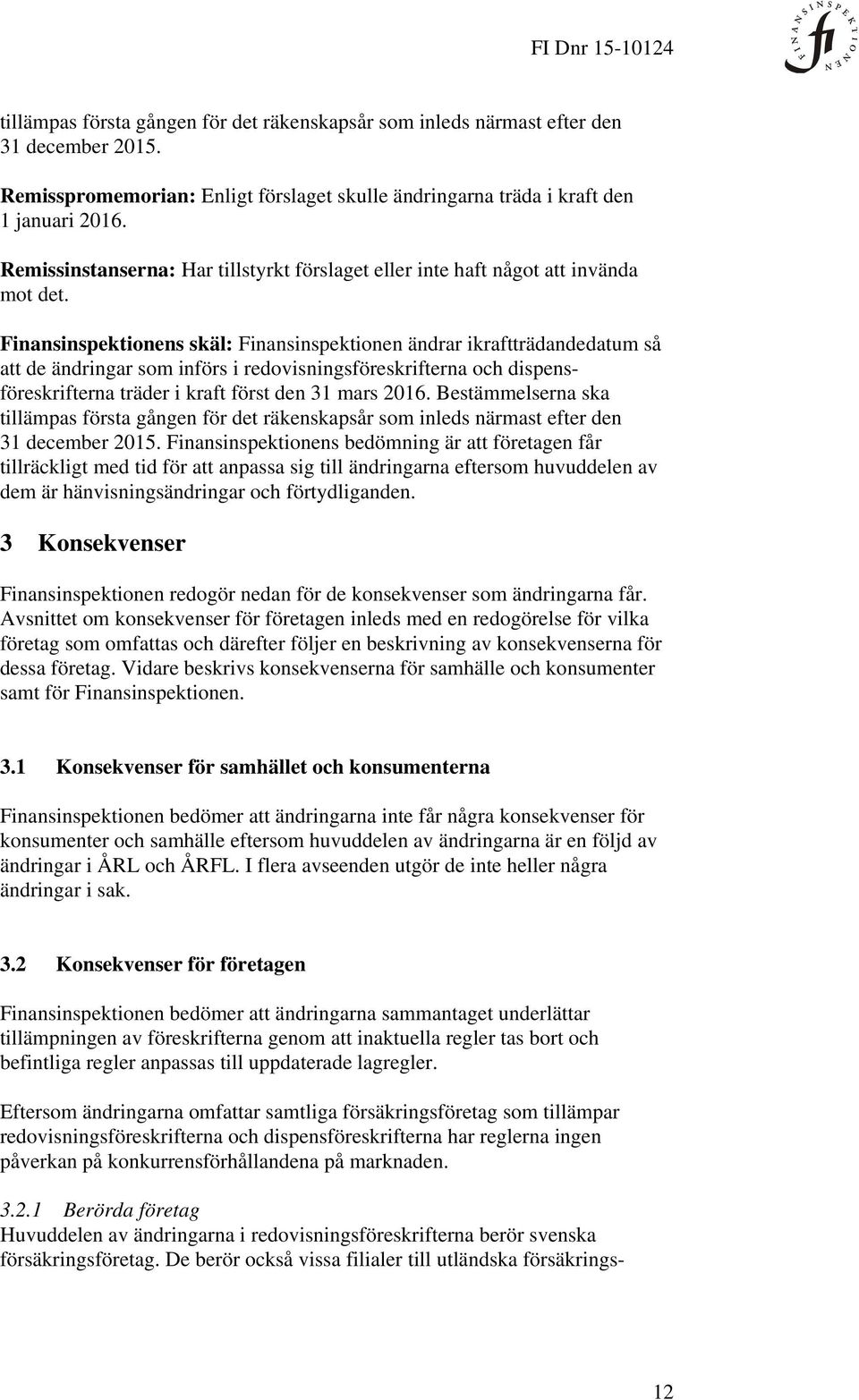 Finansinspektionens skäl: Finansinspektionen ändrar ikraftträdandedatum så att de ändringar som införs i redovisningsföreskrifterna och dispensföreskrifterna träder i kraft först den 31 mars 2016.