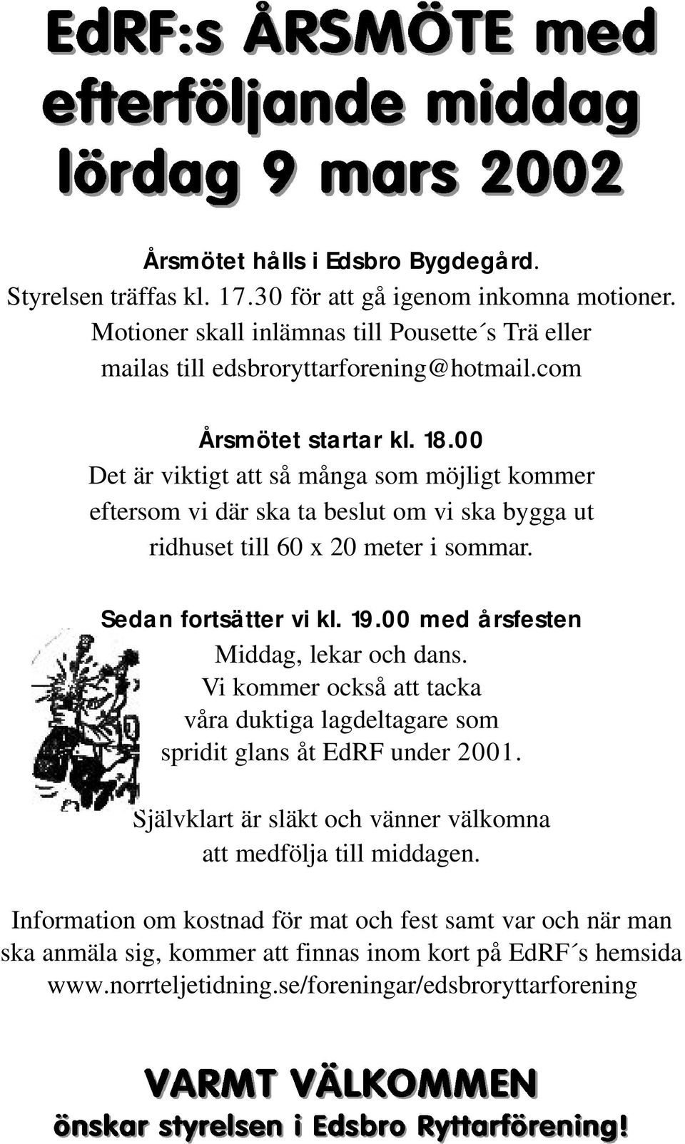 19.00 med årsfesten Middag, lekar och dans. Vi kommer också att tacka våra duktiga lagdeltagare som spridit glans åt EdRF under 2001.