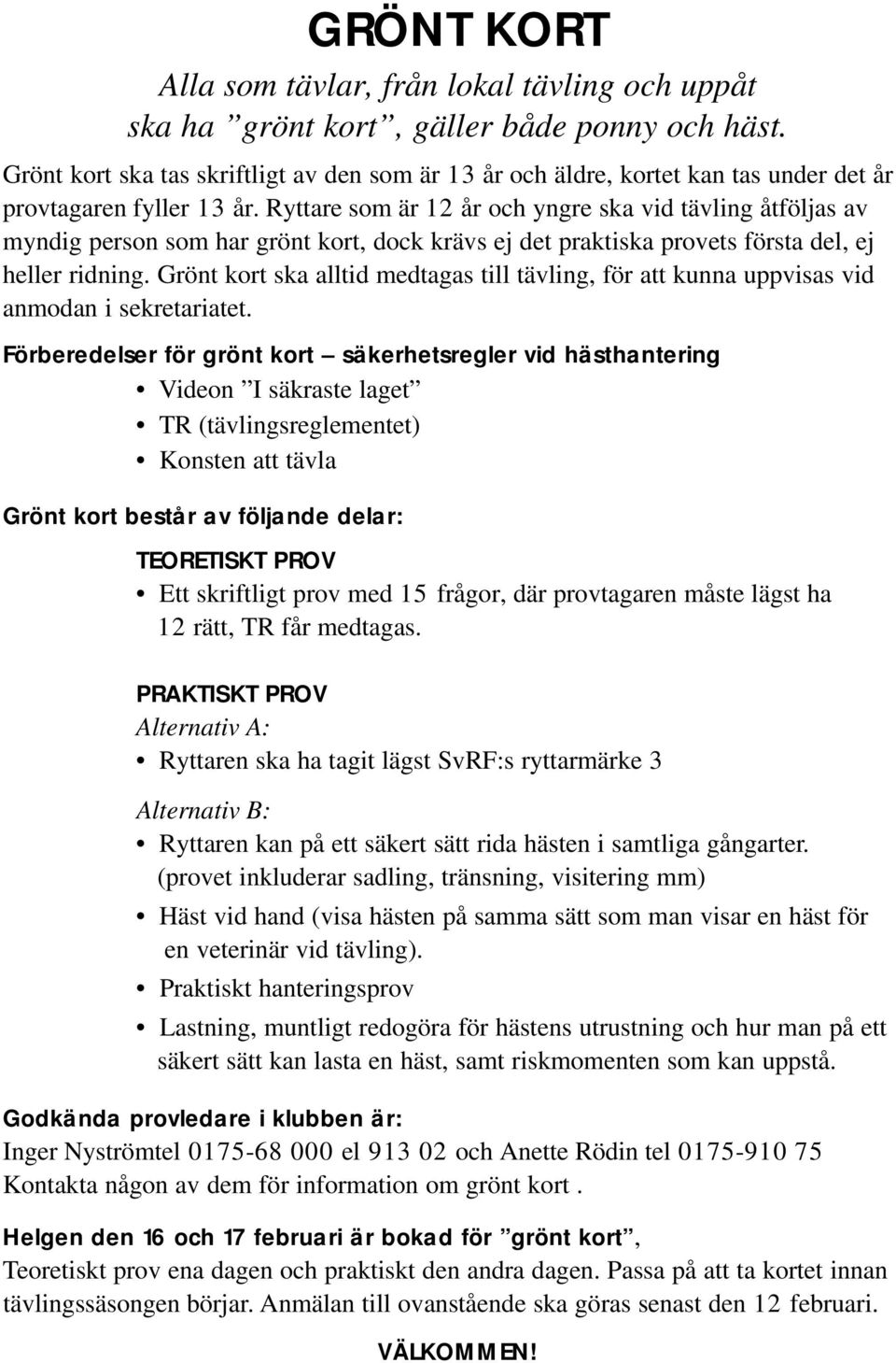 Ryttare som är 12 år och yngre ska vid tävling åtföljas av myndig person som har grönt kort, dock krävs ej det praktiska provets första del, ej heller ridning.