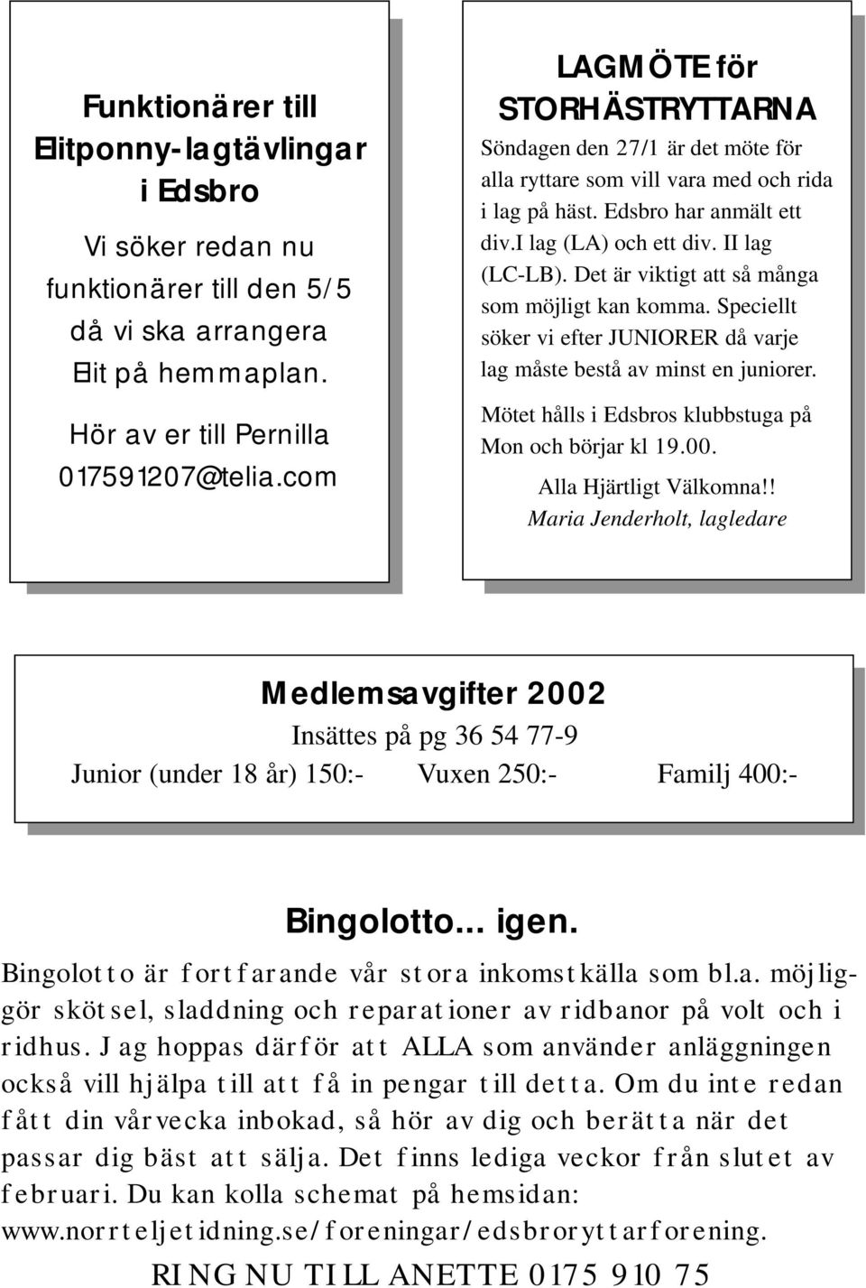 Det är viktigt att så många som möjligt kan komma. Speciellt söker vi efter JUNIORER då varje lag måste bestå av minst en juniorer. Mötet hålls i Edsbros klubbstuga på Mon och börjar kl 19.00.