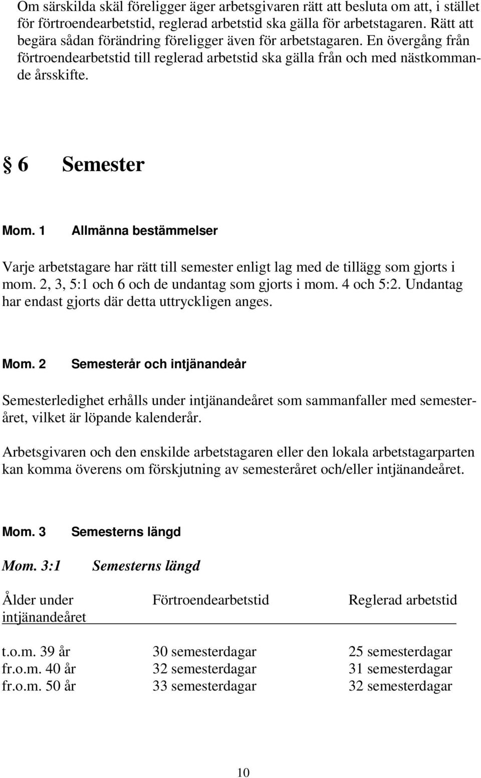 1 Allmänna bestämmelser Varje arbetstagare har rätt till semester enligt lag med de tillägg som gjorts i mom. 2, 3, 5:1 och 6 och de undantag som gjorts i mom. 4 och 5:2.