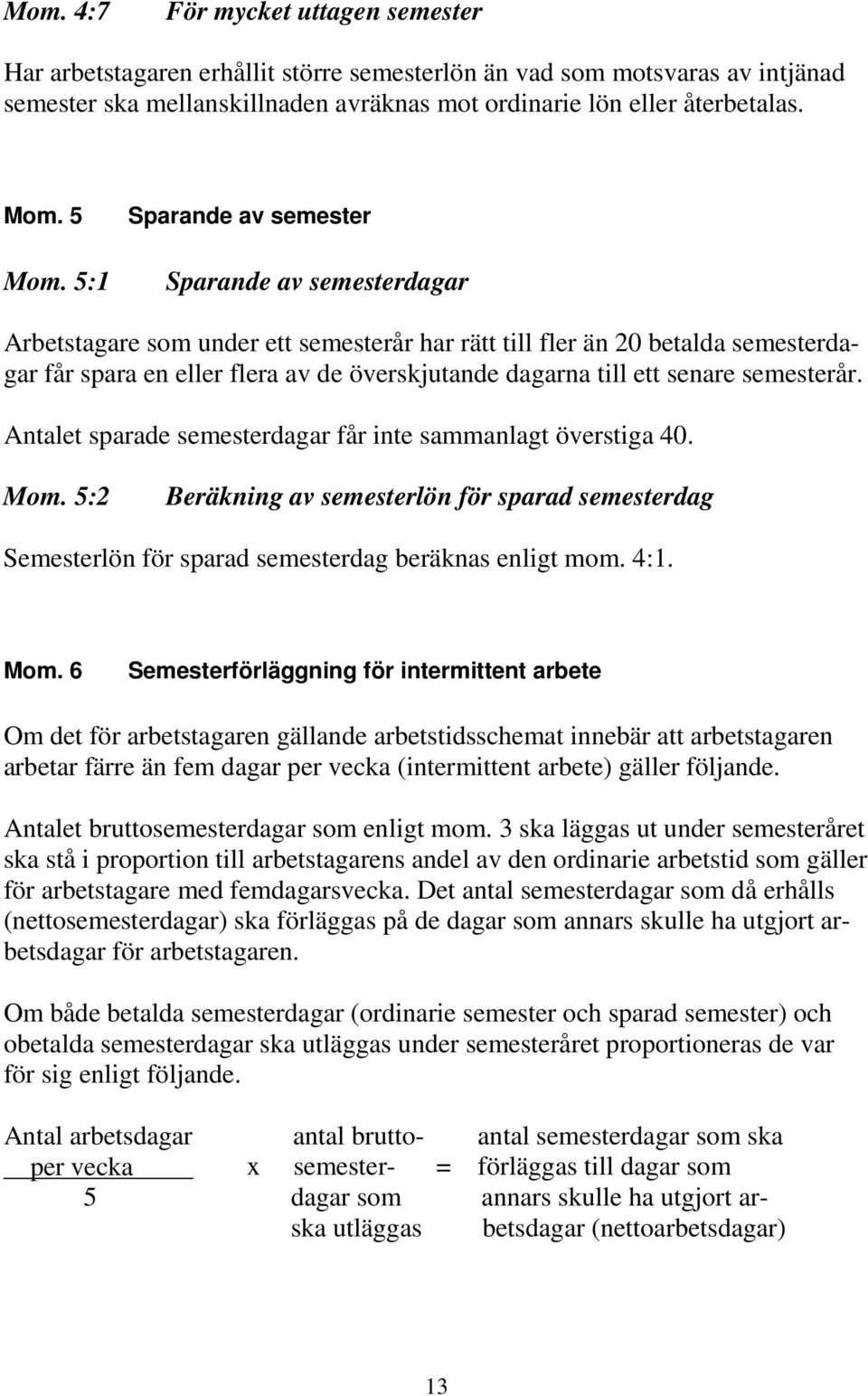 5:1 Sparande av semester Sparande av semesterdagar Arbetstagare som under ett semesterår har rätt till fler än 20 betalda semesterdagar får spara en eller flera av de överskjutande dagarna till ett