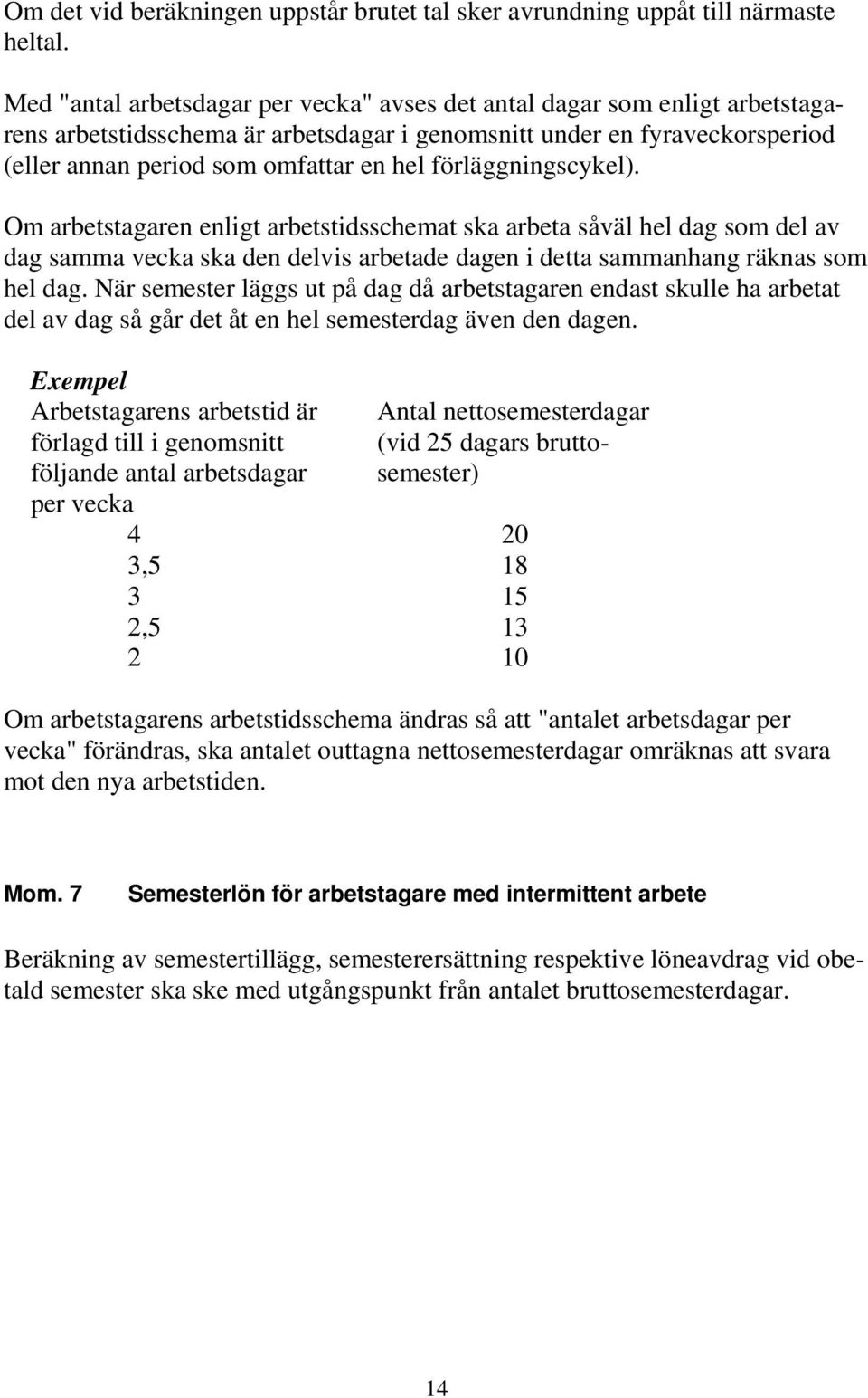 förläggningscykel). Om arbetstagaren enligt arbetstidsschemat ska arbeta såväl hel dag som del av dag samma vecka ska den delvis arbetade dagen i detta sammanhang räknas som hel dag.