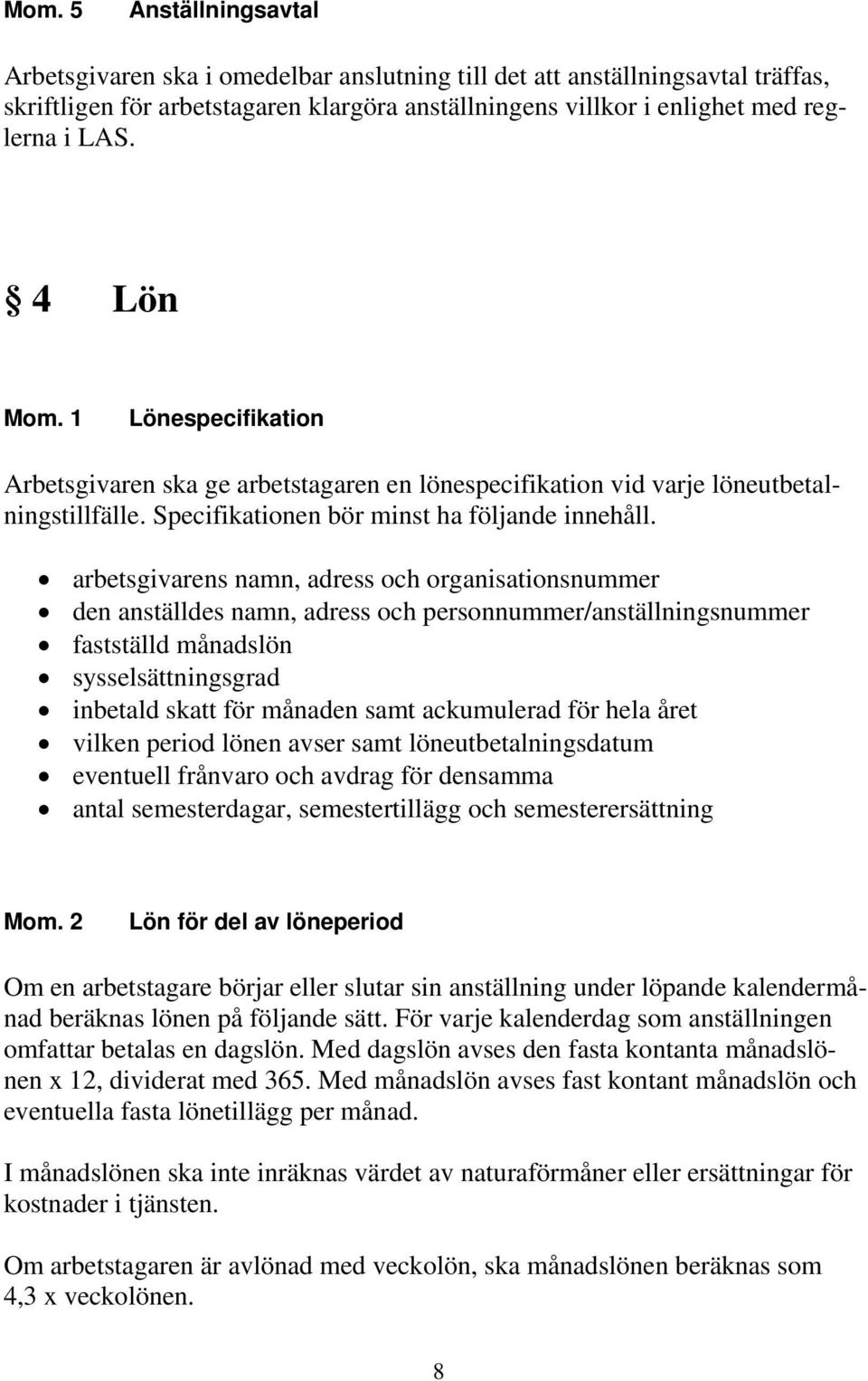 arbetsgivarens namn, adress och organisationsnummer den anställdes namn, adress och personnummer/anställningsnummer fastställd månadslön sysselsättningsgrad inbetald skatt för månaden samt