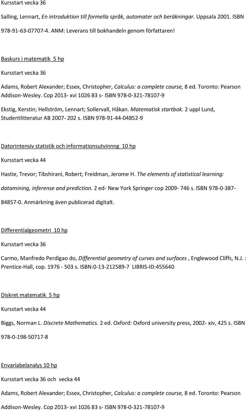 ISBN 978-91-44-04852-9 Datorintensiv statistik och informationsutvinnng 10 hp Hastie, Trevor; Tibshirani, Robert; Freidman, Jerome H.