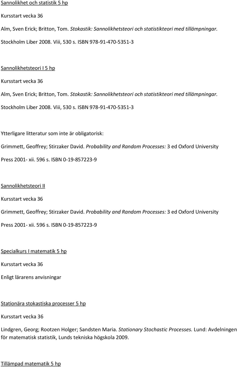 ISBN 978-91-470-5351-3 Ytterligare litteratur som inte är obligatorisk: Grimmett, Geoffrey; Stirzaker David. Probability and Random Processes: 3 ed Oxford University Press 2001- xii. 596 s.