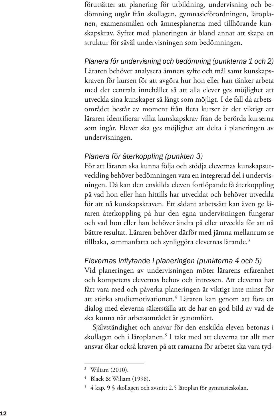 Planera för undervisning och bedömning (punkterna 1 och 2) Läraren behöver analysera ämnets syfte och mål samt kunskapskraven för kursen för att avgöra hur hon eller han tänker arbeta med det