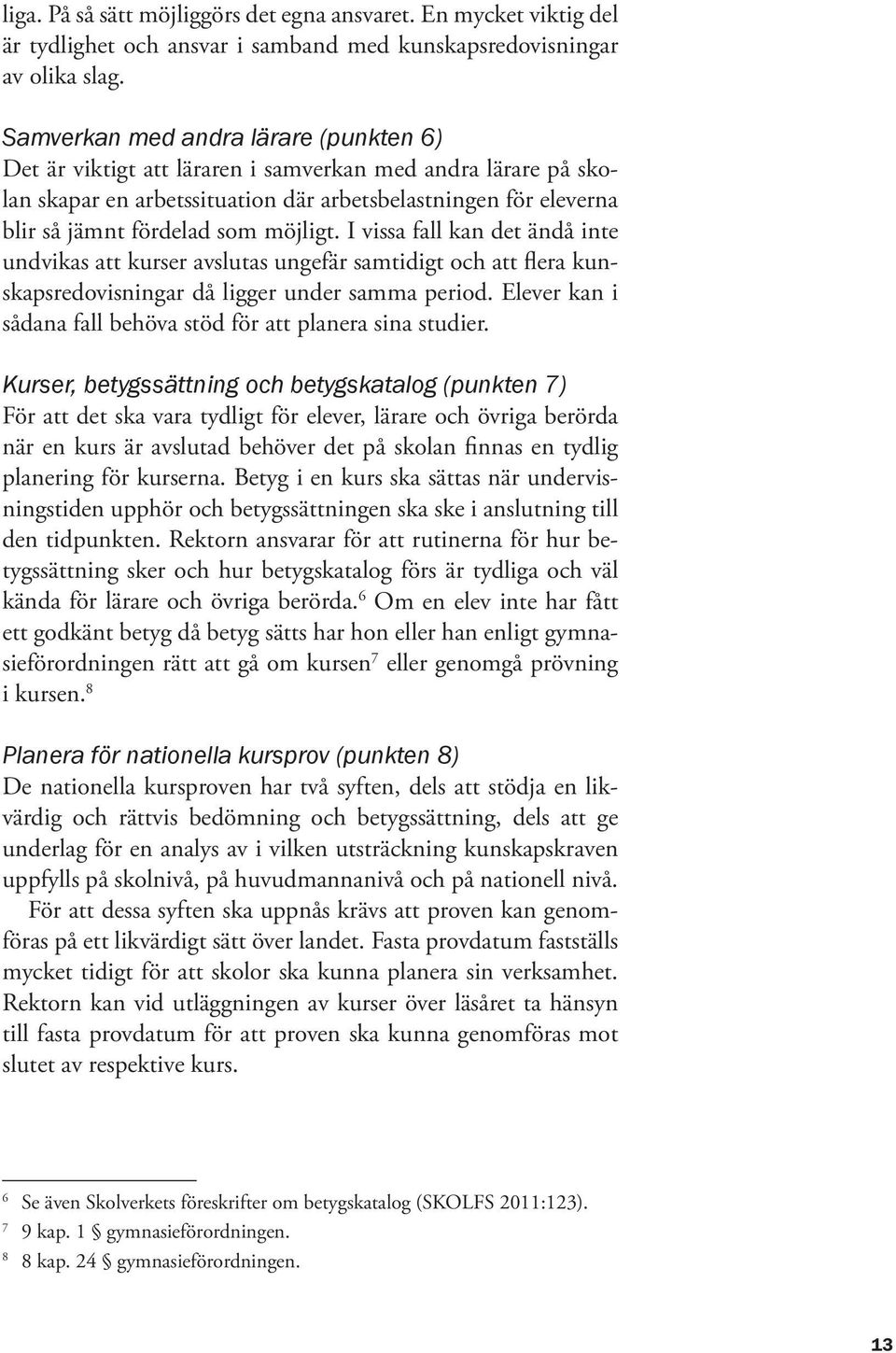 möjligt. I vissa fall kan det ändå inte undvikas att kurser avslutas ungefär samtidigt och att flera kunskapsredovisningar då ligger under samma period.