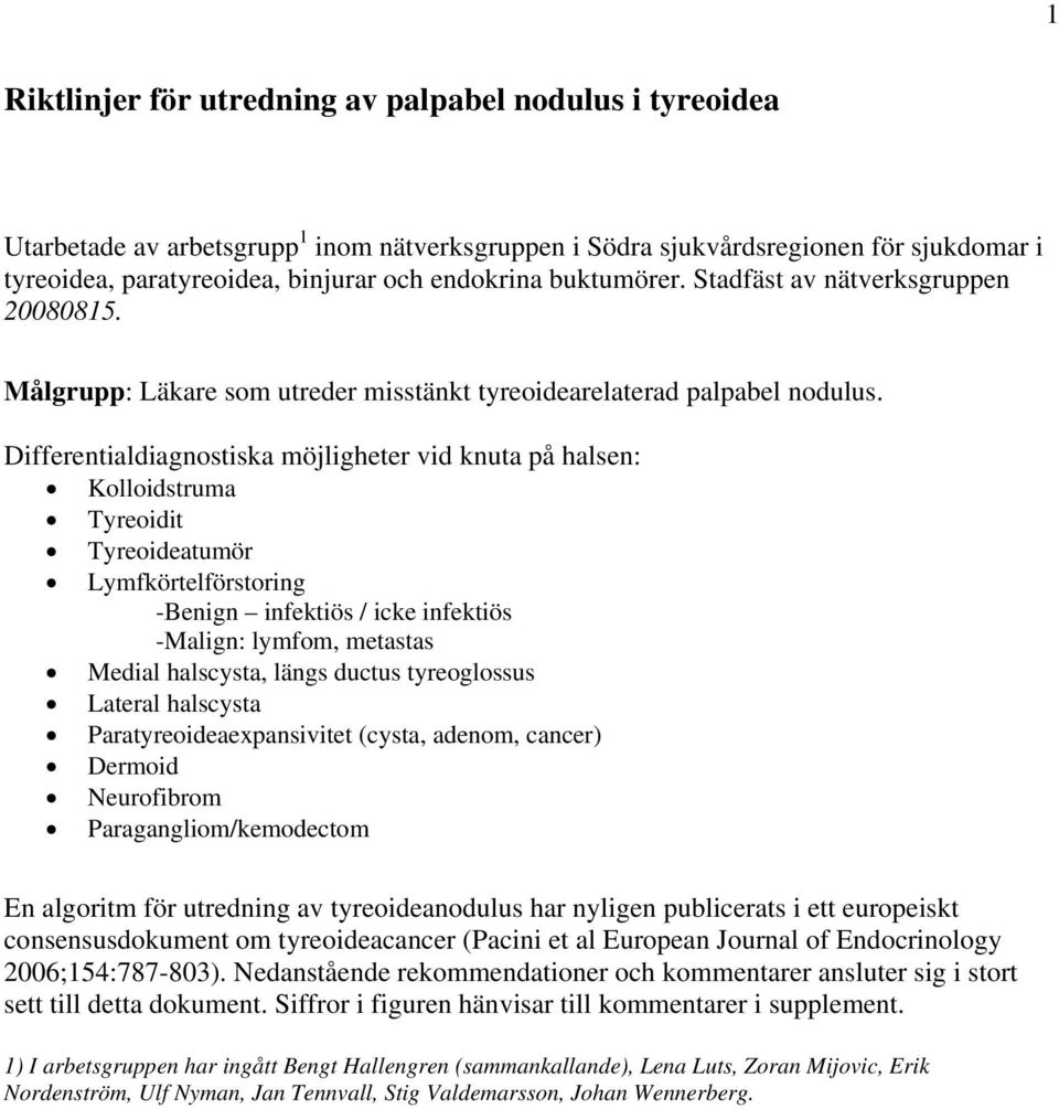 Differentialdiagnostiska möjligheter vid knuta på halsen: Kolloidstruma Tyreoidit Tyreoideatumör Lymfkörtelförstoring -Benign infektiös / icke infektiös -Malign: lymfom, metastas Medial halscysta,