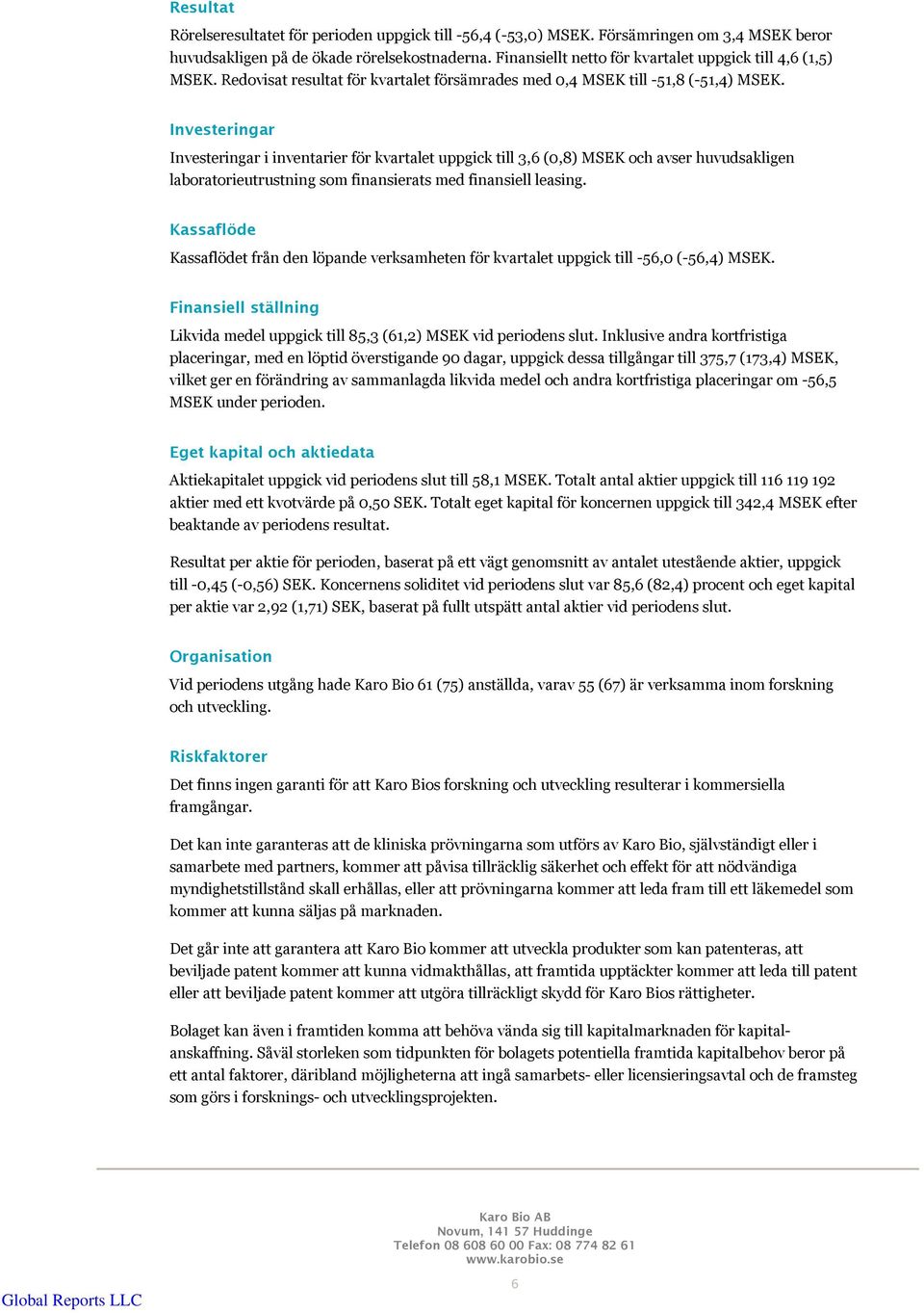 Investeringar Investeringar i inventarier för kvartalet uppgick till 3,6 (0,8) MSEK och avser huvudsakligen laboratorieutrustning som finansierats med finansiell leasing.