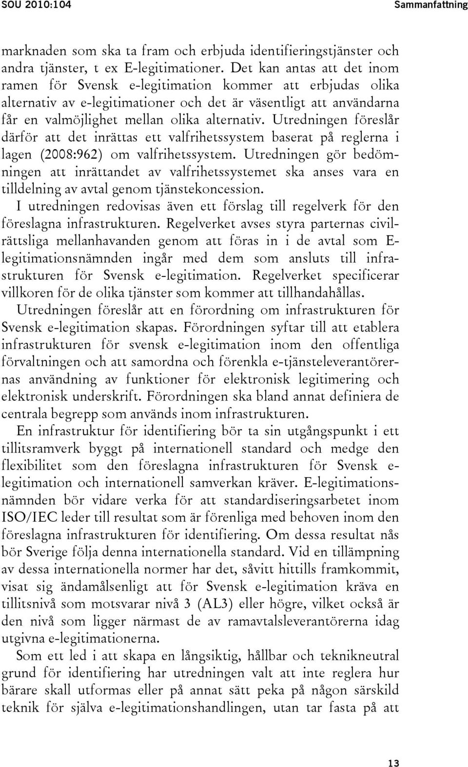 Utredningen föreslår därför att det inrättas ett valfrihetssystem baserat på reglerna i lagen (2008:962) om valfrihetssystem.