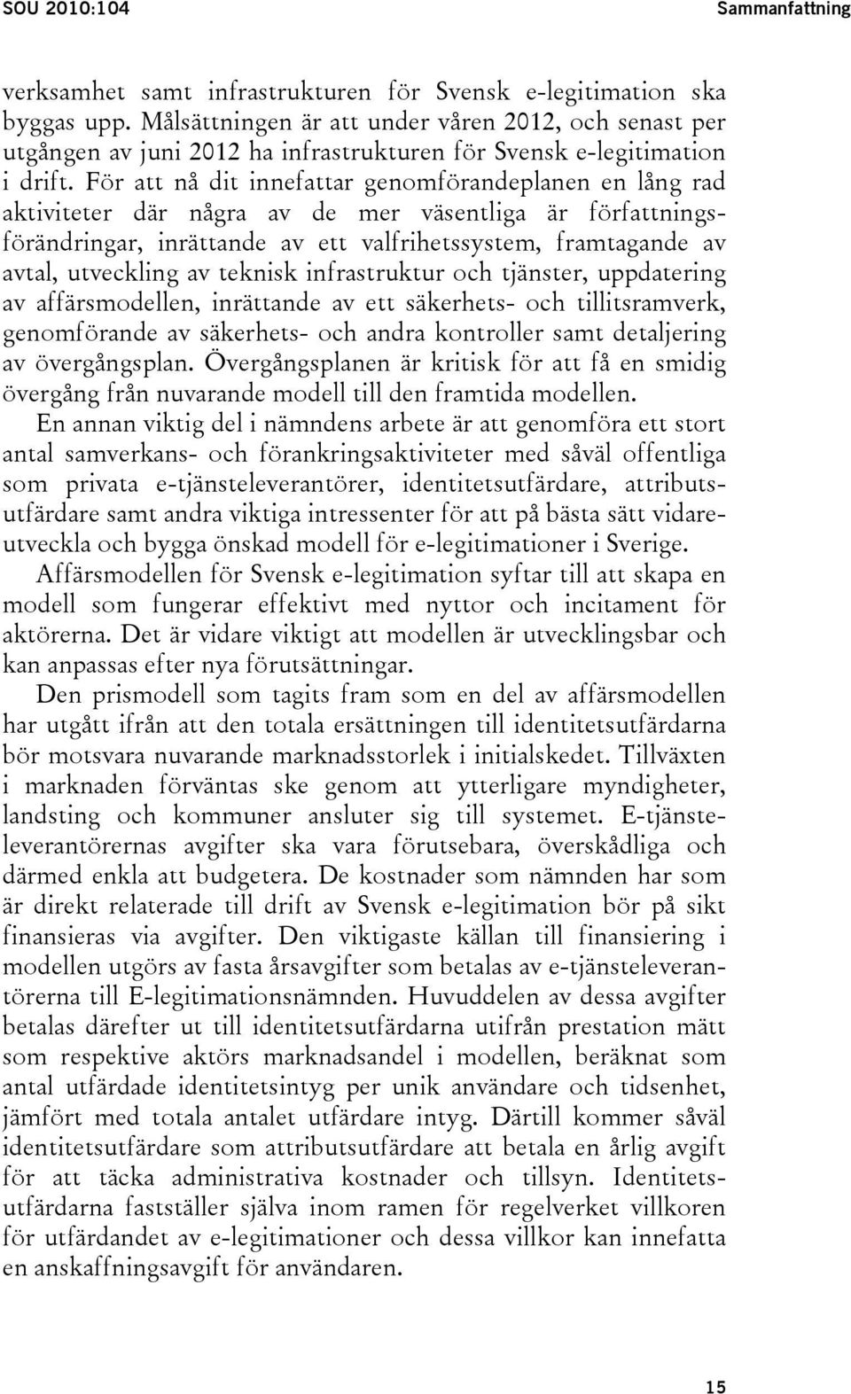 För att nå dit innefattar genomförandeplanen en lång rad aktiviteter där några av de mer väsentliga är författningsförändringar, inrättande av ett valfrihetssystem, framtagande av avtal, utveckling