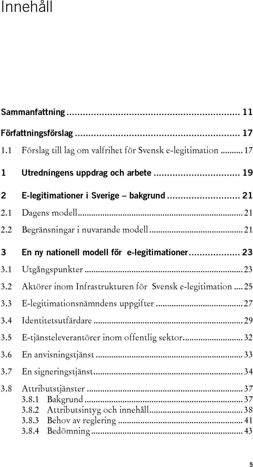 1 Utgångspunkter... 23 3.2 Aktörer inom Infrastrukturen för Svensk e-legitimation... 25 3.3 E-legitimationsnämndens uppgifter... 27 3.4 Identitetsutfärdare... 29 3.