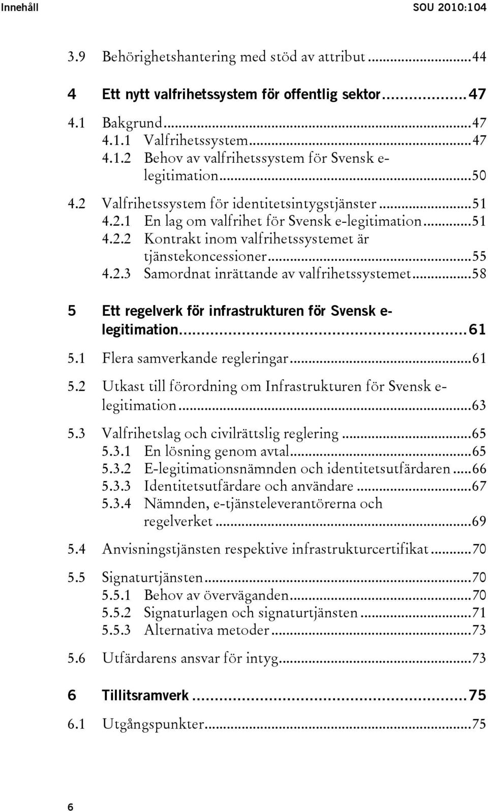 ..58 5 Ett regelverk för infrastrukturen för Svensk e- legitimation...61 5.1 Flera samverkande regleringar...61 5.2 Utkast till förordning om Infrastrukturen för Svensk e- legitimation...63 5.