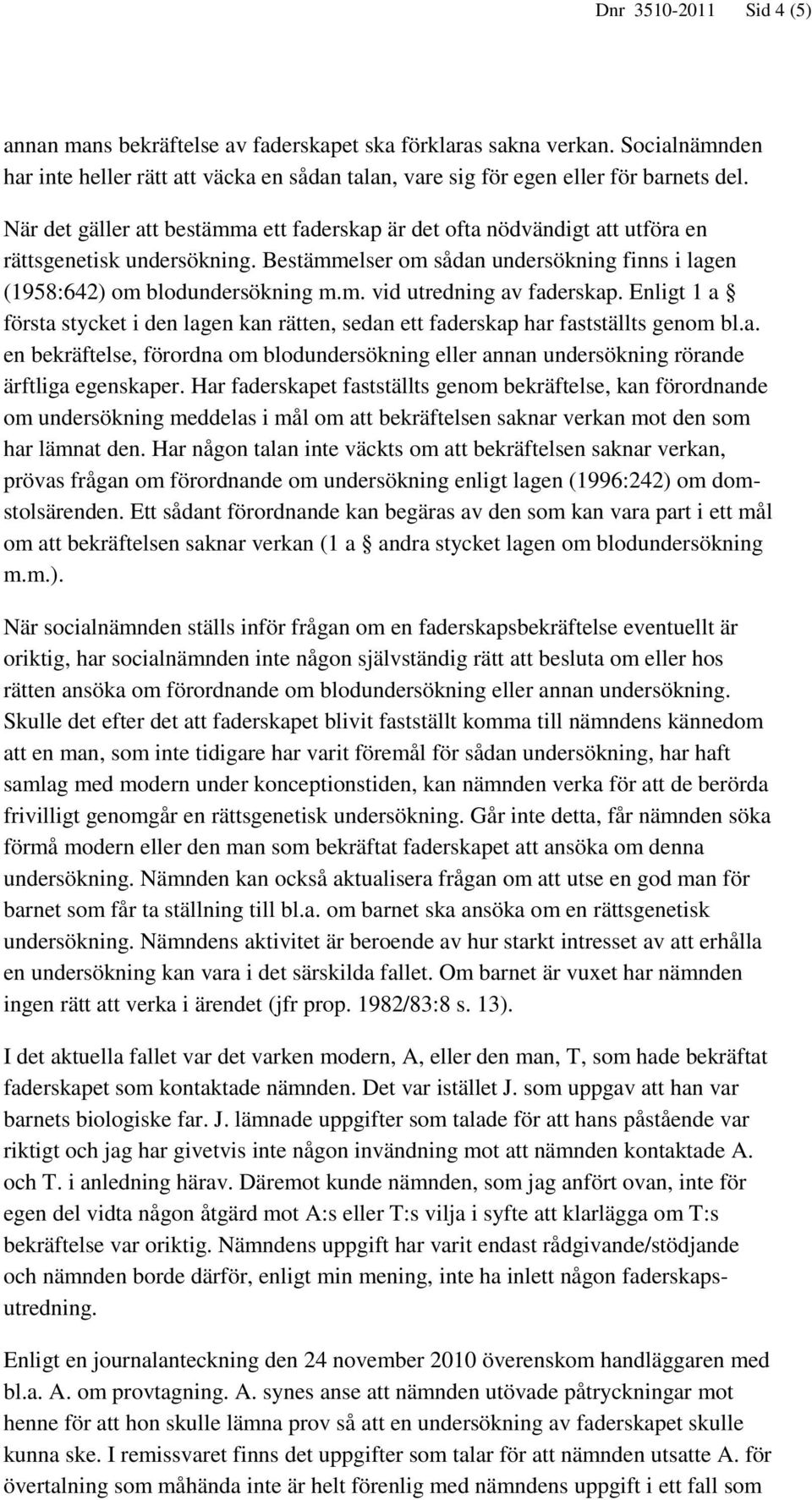 Enligt 1 a första stycket i den lagen kan rätten, sedan ett faderskap har fastställts genom bl.a. en bekräftelse, förordna om blodundersökning eller annan undersökning rörande ärftliga egenskaper.