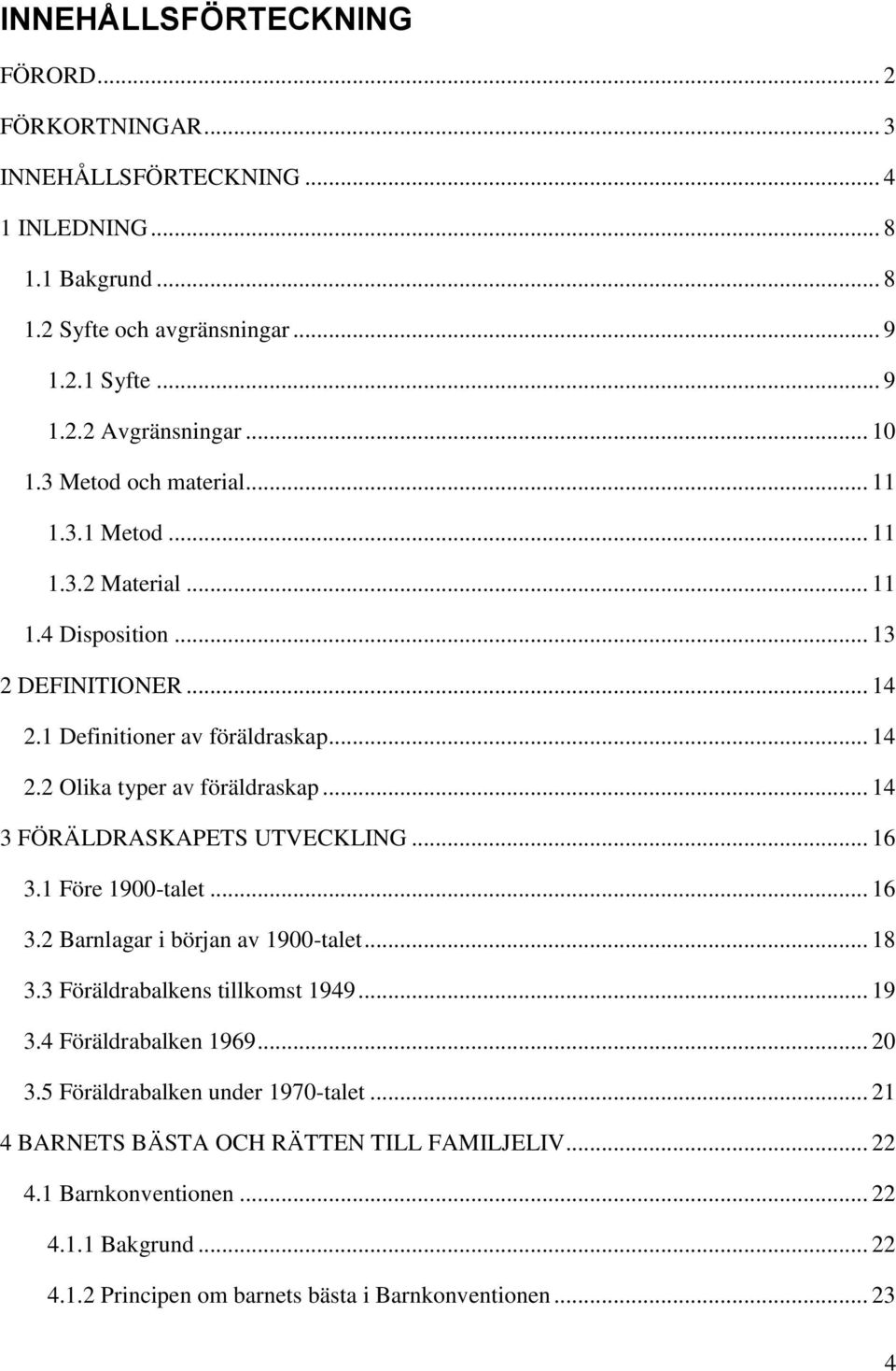 .. 14 3 FÖRÄLDRASKAPETS UTVECKLING... 16 3.1 Före 1900-talet... 16 3.2 Barnlagar i början av 1900-talet... 18 3.3 Föräldrabalkens tillkomst 1949... 19 3.4 Föräldrabalken 1969... 20 3.