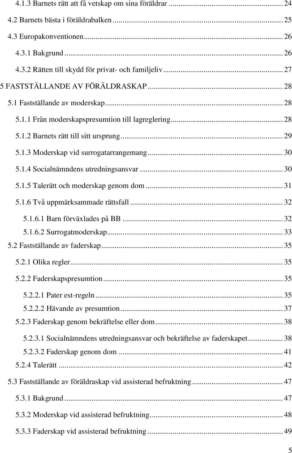 .. 30 5.1.4 Socialnämndens utredningsansvar... 30 5.1.5 Talerätt och moderskap genom dom... 31 5.1.6 Två uppmärksammade rättsfall... 32 5.1.6.1 Barn förväxlades på BB... 32 5.1.6.2 Surrogatmoderskap.